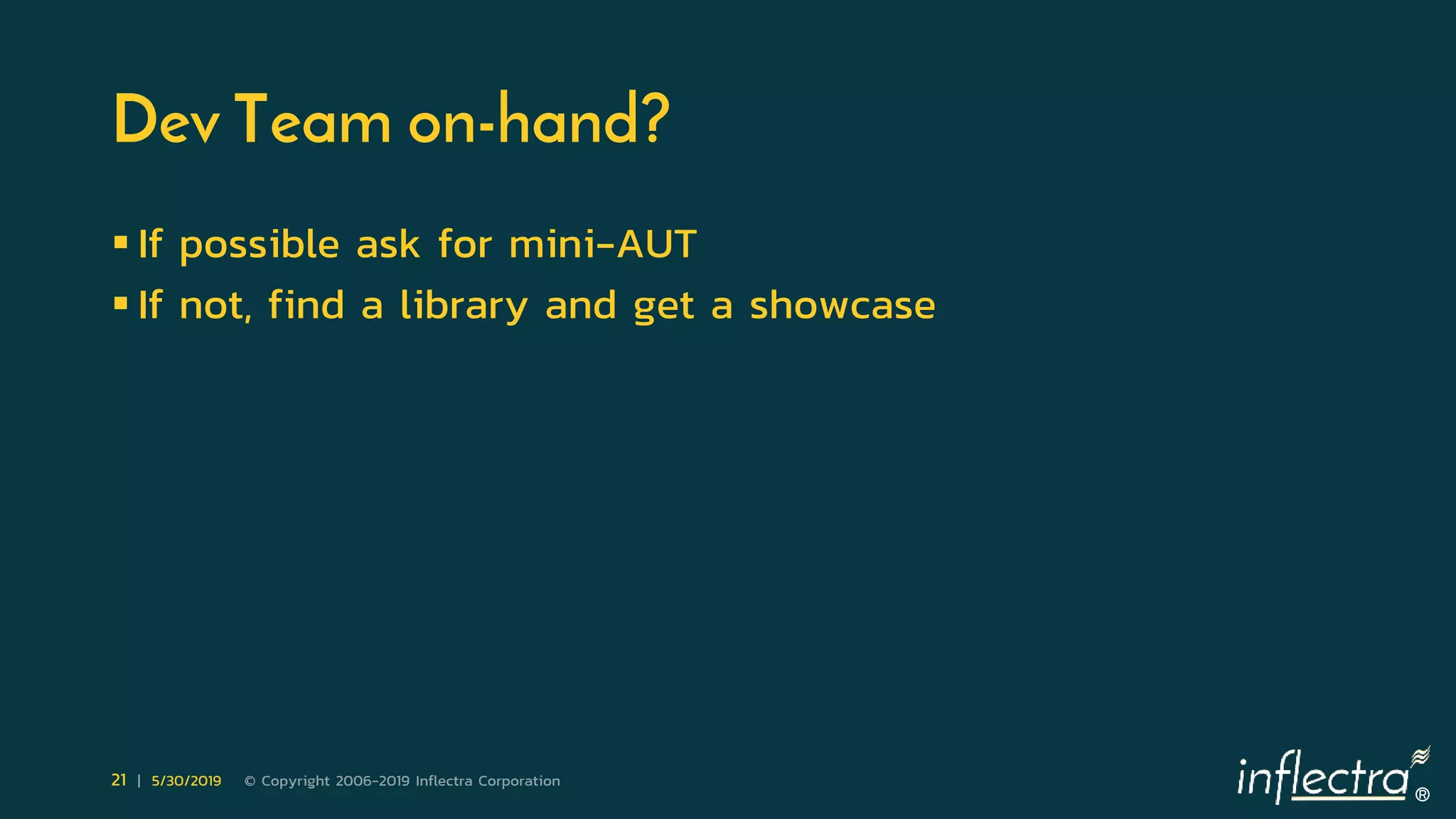 ®
21 | 5/30/2019 © Copyright 2006-2019 Inflectra Corporation
Dev Team on-hand?
 If possible ask for mini-AUT
 If not, find a library and get a showcase
 