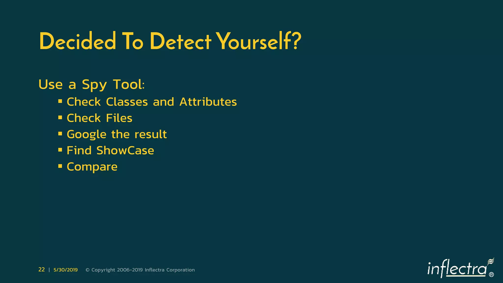 ®
22 | 5/30/2019 © Copyright 2006-2019 Inflectra Corporation
Decided To Detect Yourself?
Use a Spy Tool:
 Check Classes and Attributes
 Check Files
 Google the result
 Find ShowCase
 Compare
 