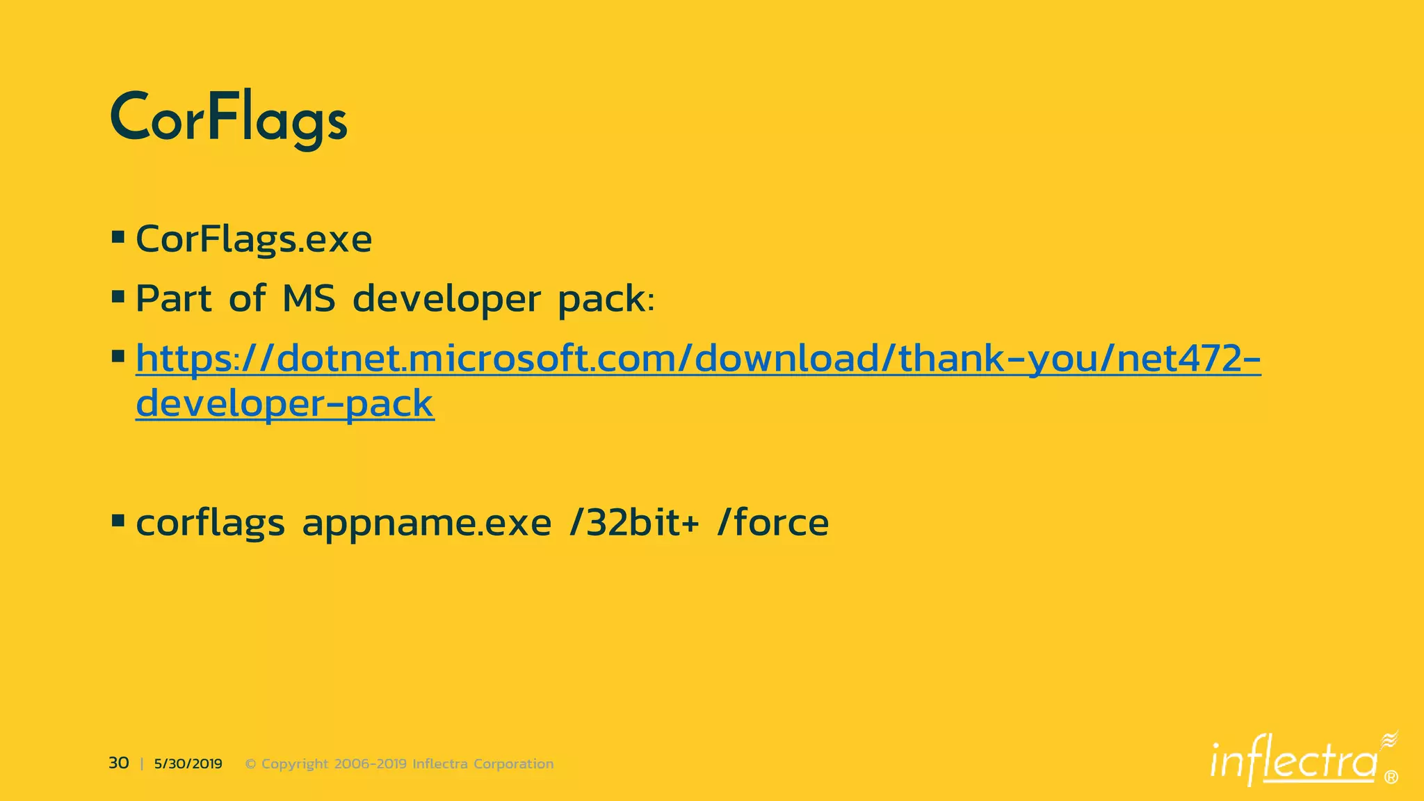 ®
30 | 5/30/2019 © Copyright 2006-2019 Inflectra Corporation
CorFlags
 CorFlags.exe
 Part of MS developer pack:
 https://dotnet.microsoft.com/download/thank-you/net472-
developer-pack
 corflags appname.exe /32bit+ /force
 