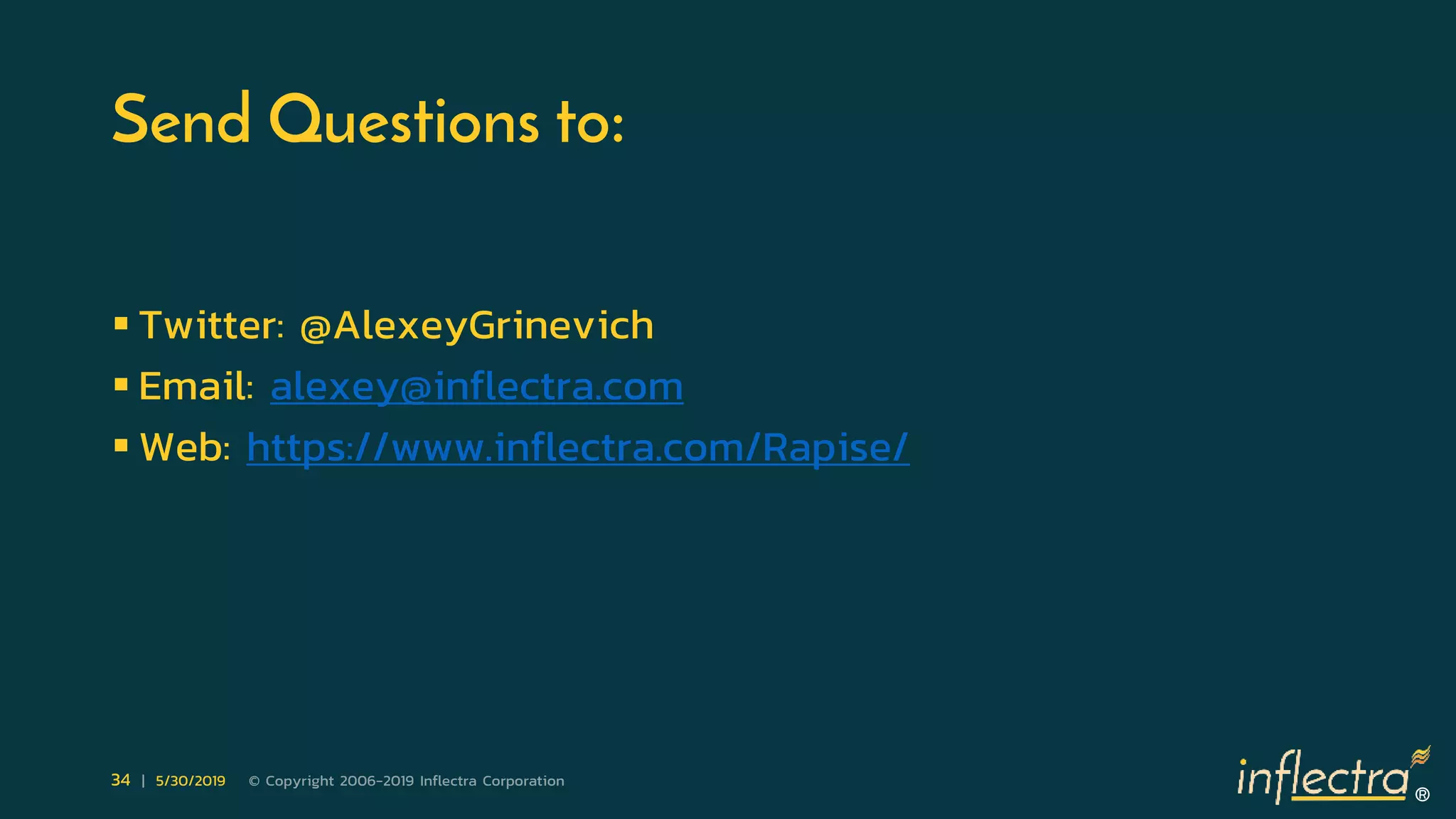 ®
34 | 5/30/2019 © Copyright 2006-2019 Inflectra Corporation
Send Questions to:
 Twitter: @AlexeyGrinevich
 Email: alexey@inflectra.com
 Web: https://www.inflectra.com/Rapise/
 