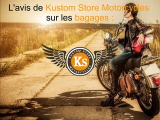 L'avis de Kustom Store Motorcycles
sur les bagages :
 