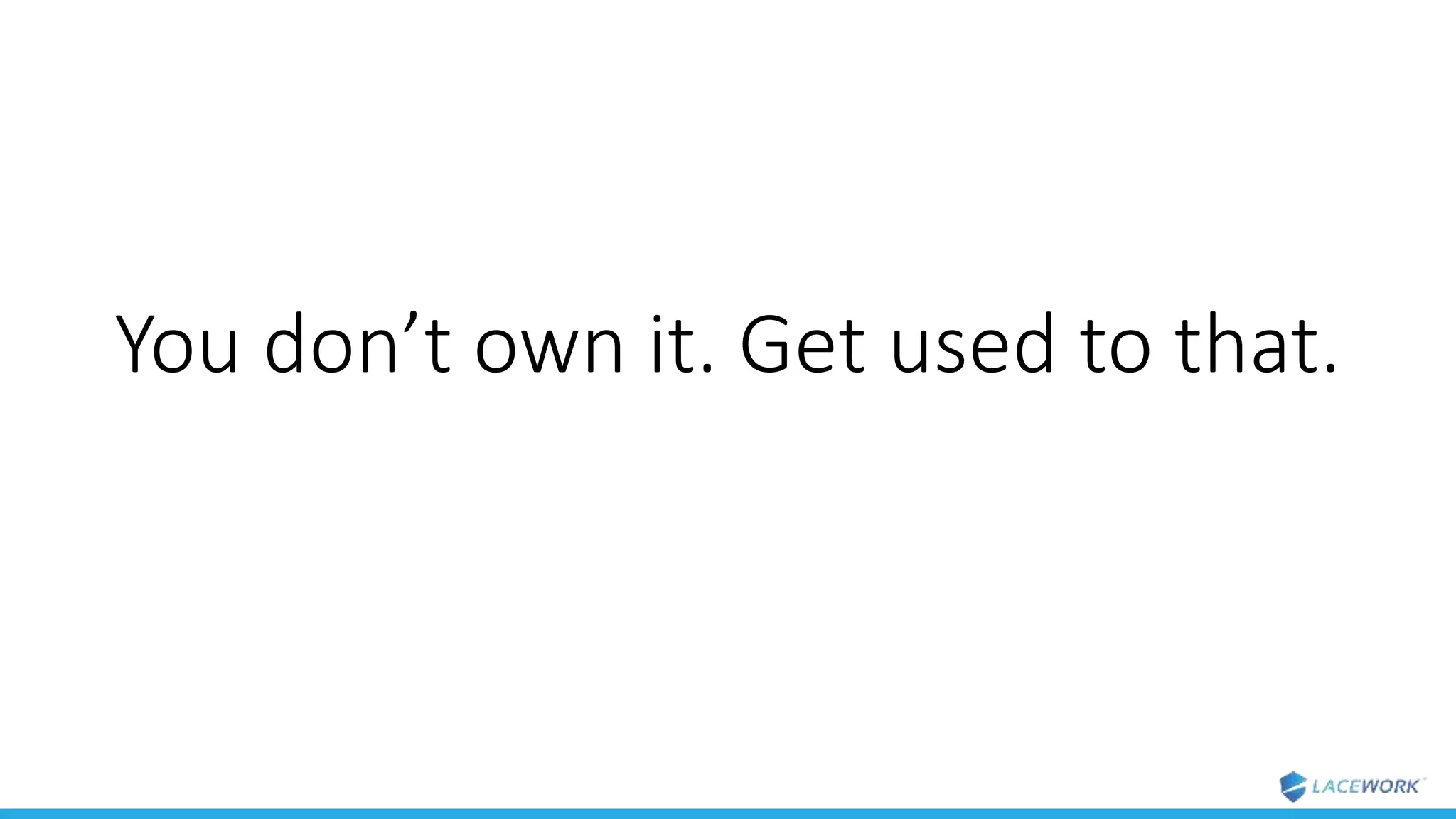 You don’t own it. Get used to that.
 