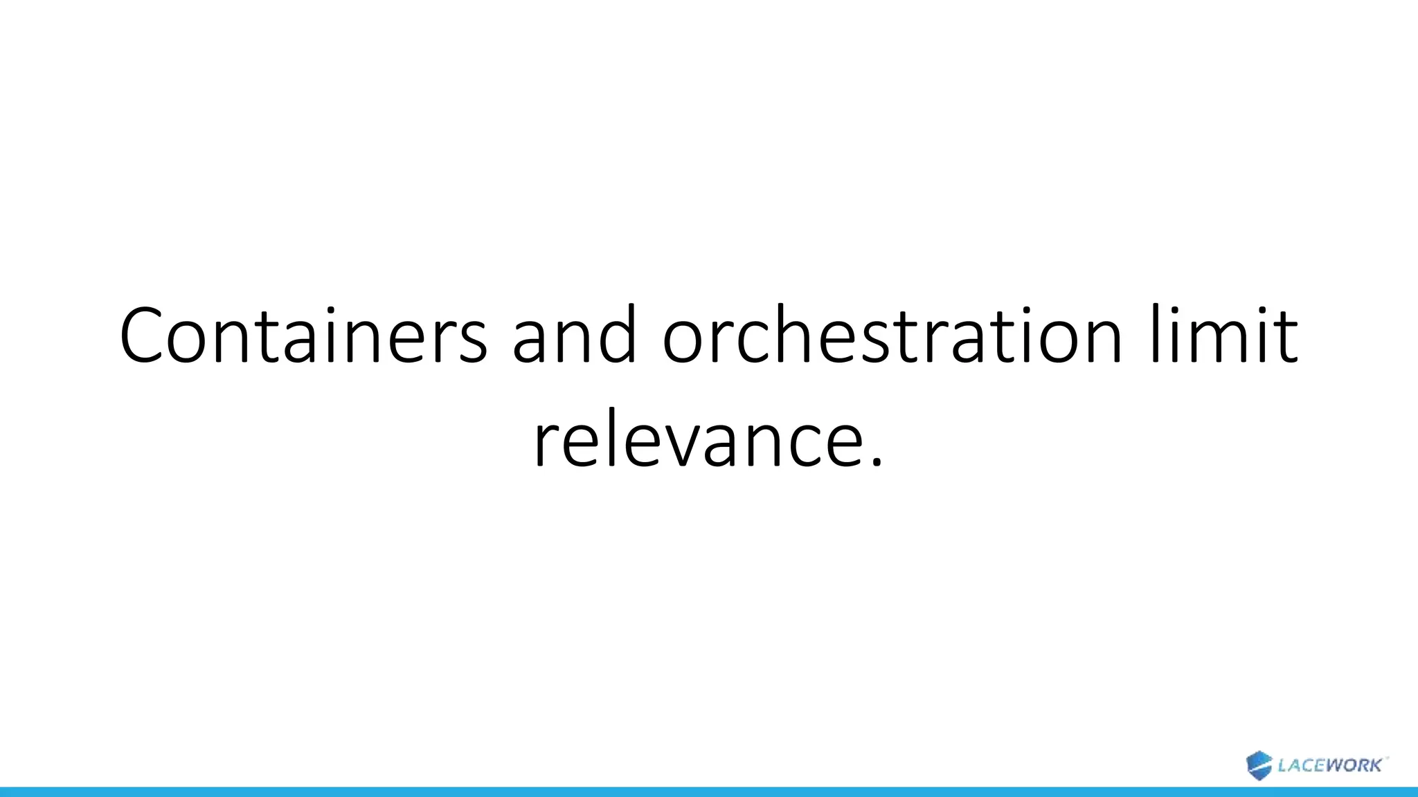 Containers and orchestration limit
relevance.
 
