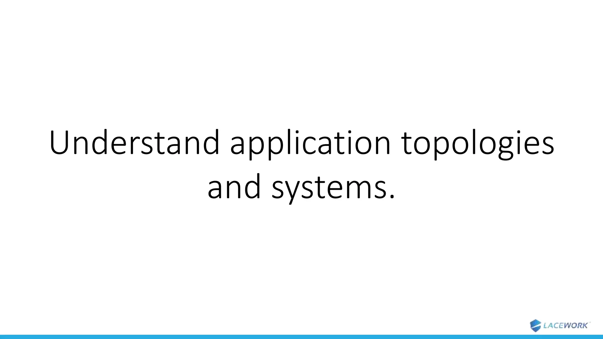 Understand application topologies
and systems.
 