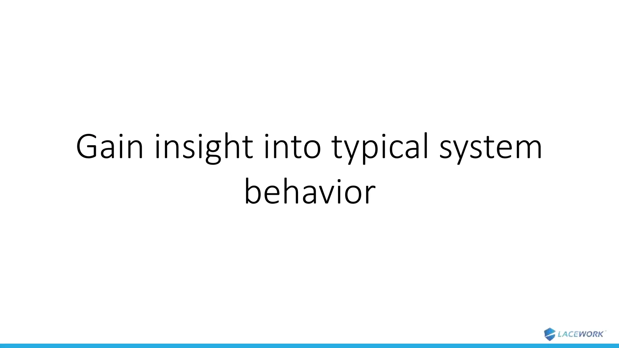 Gain insight into typical system
behavior
 