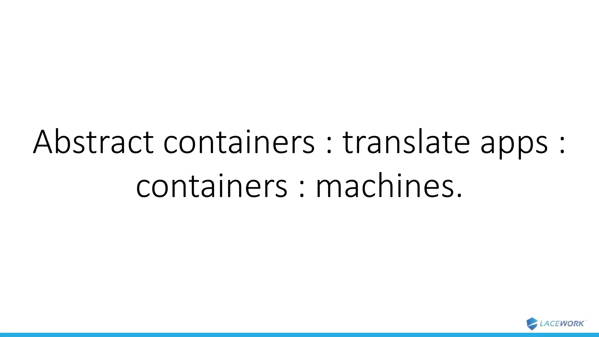 Abstract containers : translate apps :
containers : machines.
 