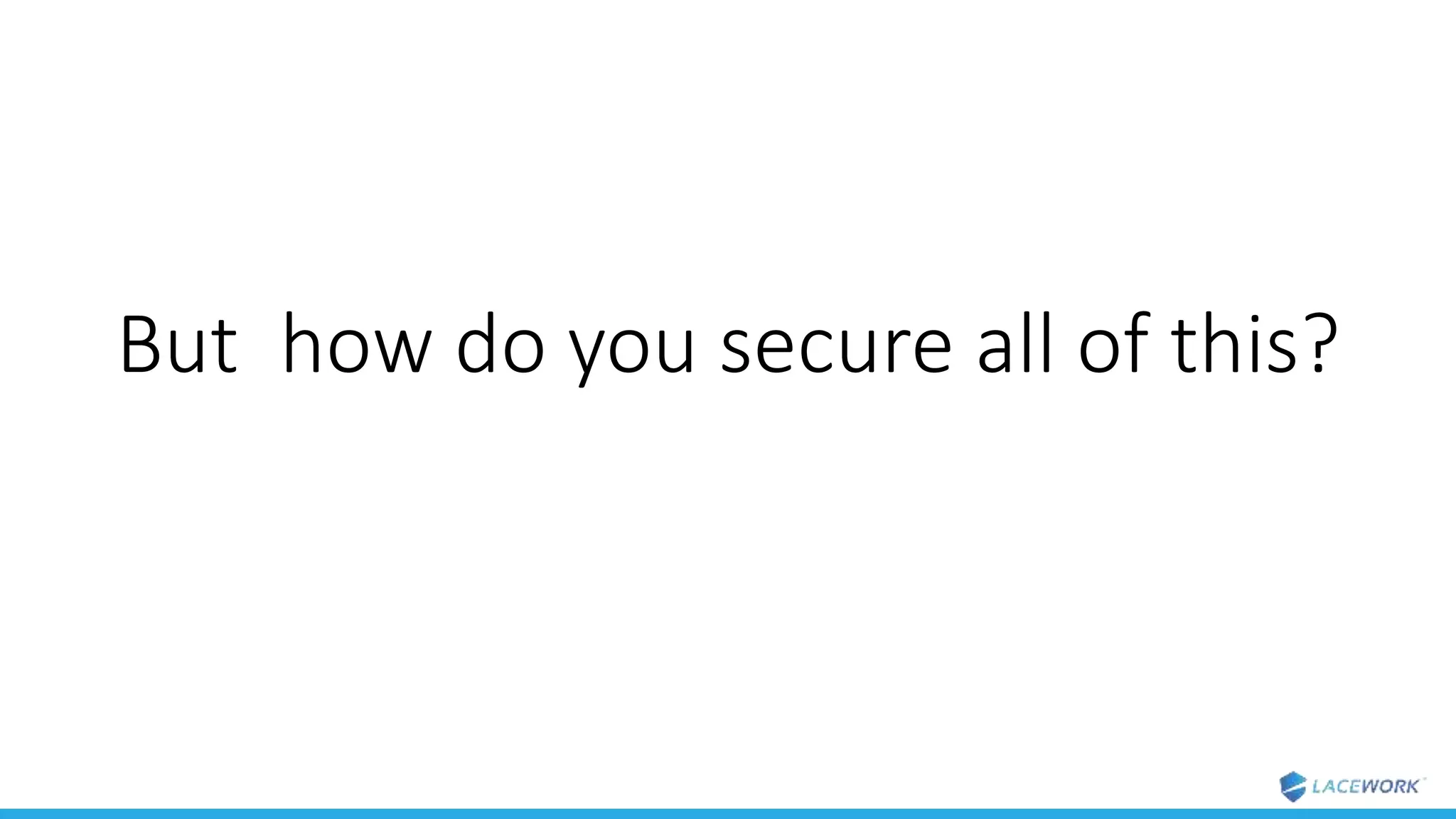 But how do you secure all of this?
 