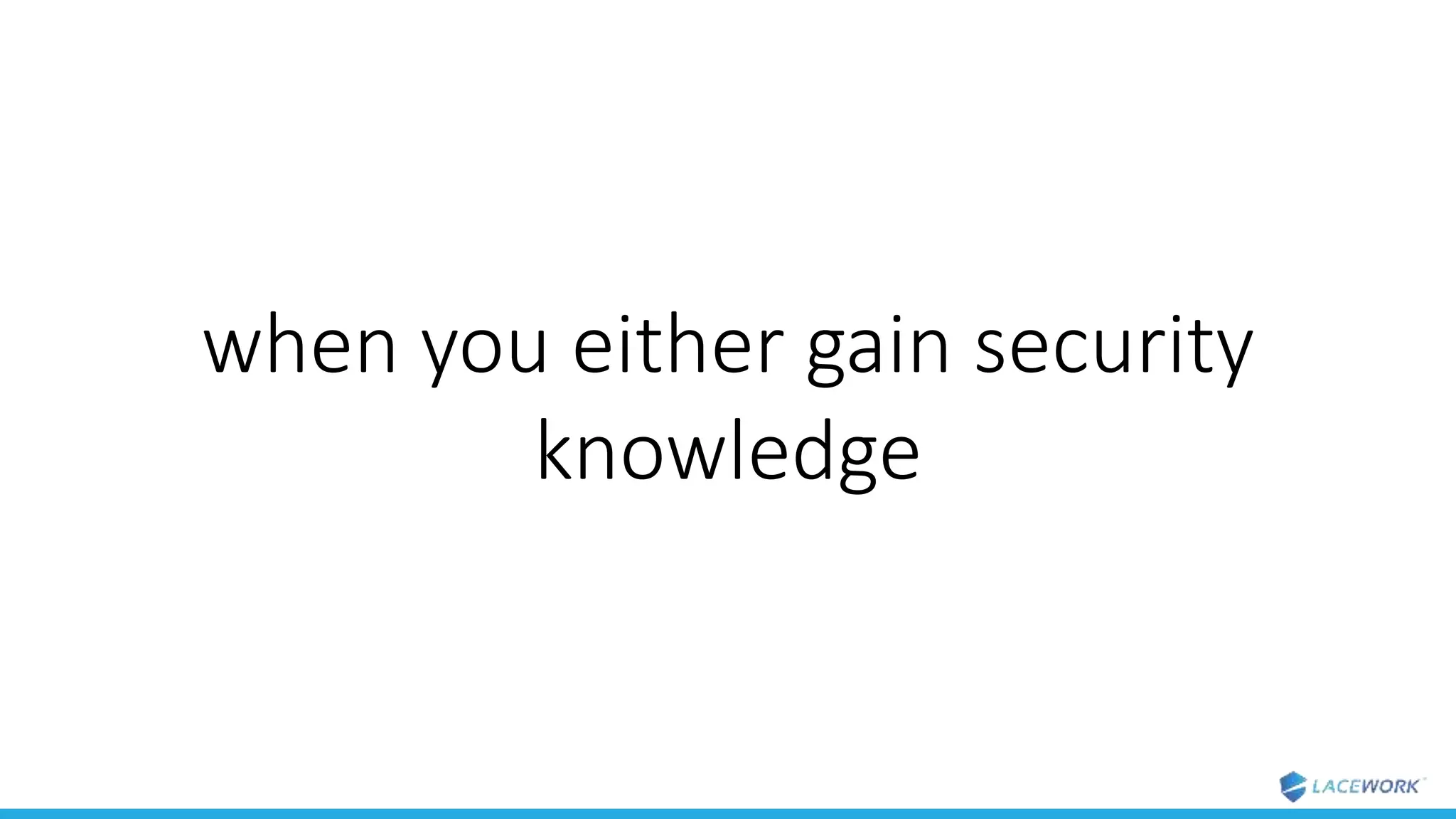 when you either gain security
knowledge
 