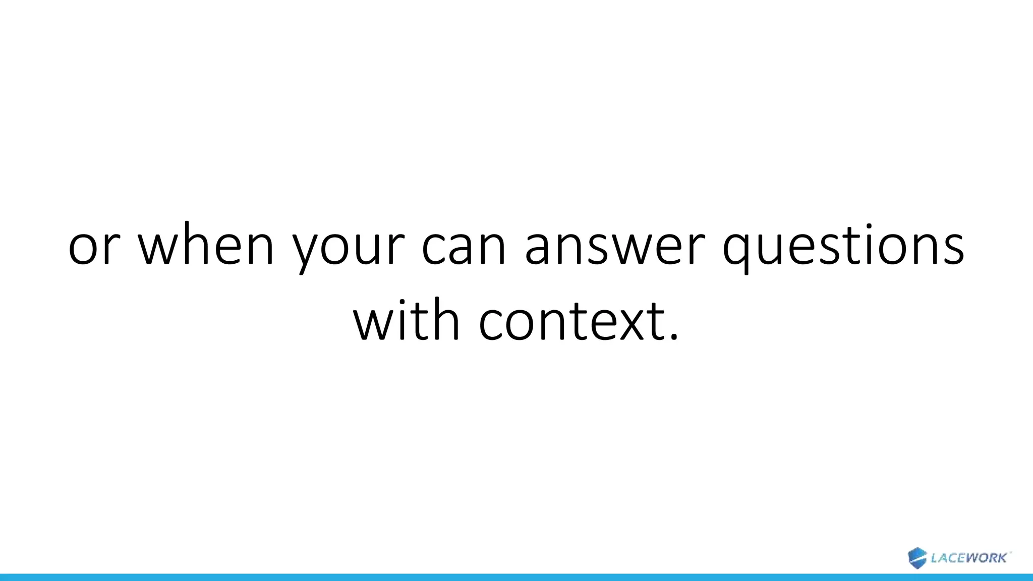 or when your can answer questions
with context.
 