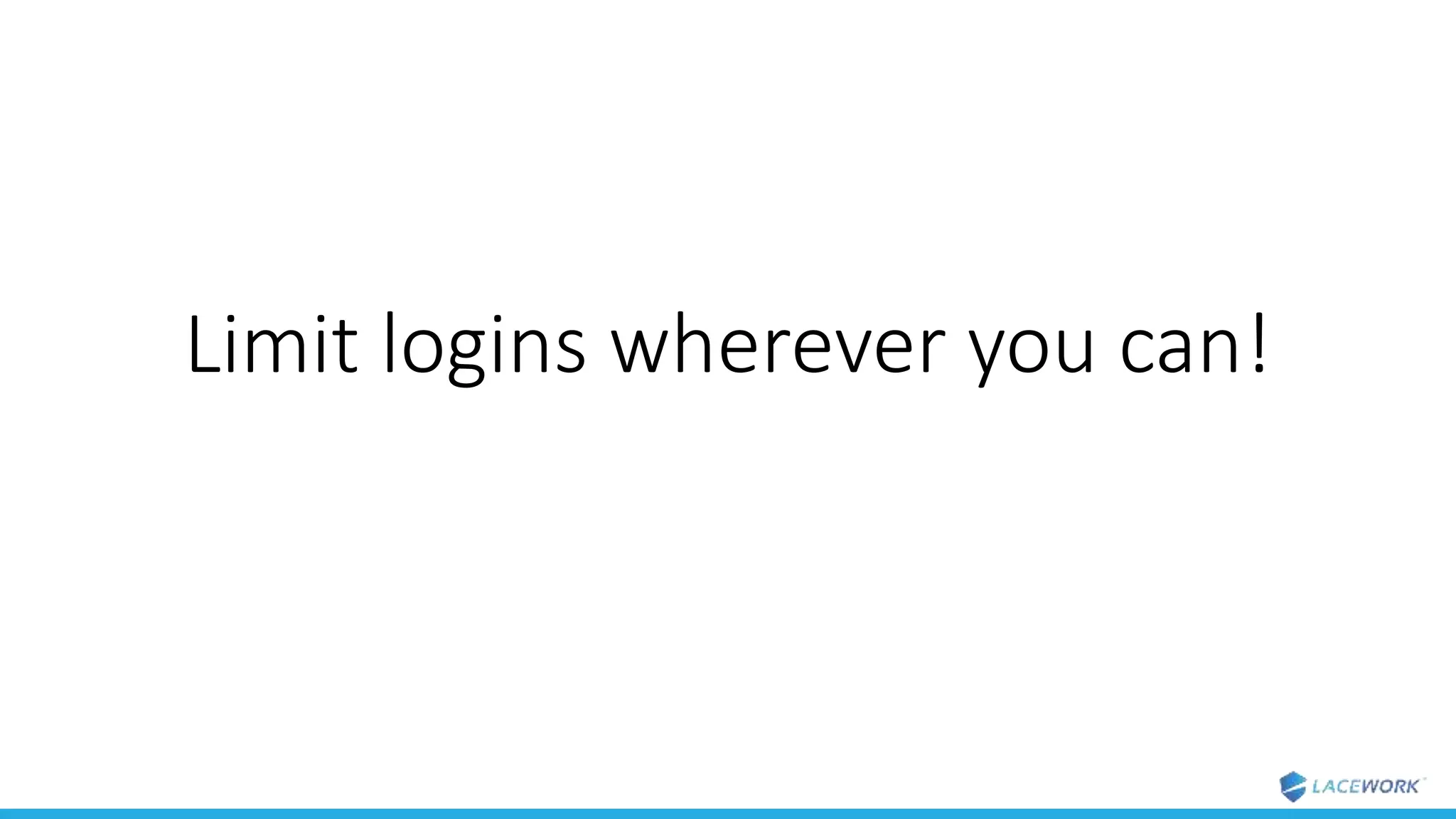Limit logins wherever you can!
 