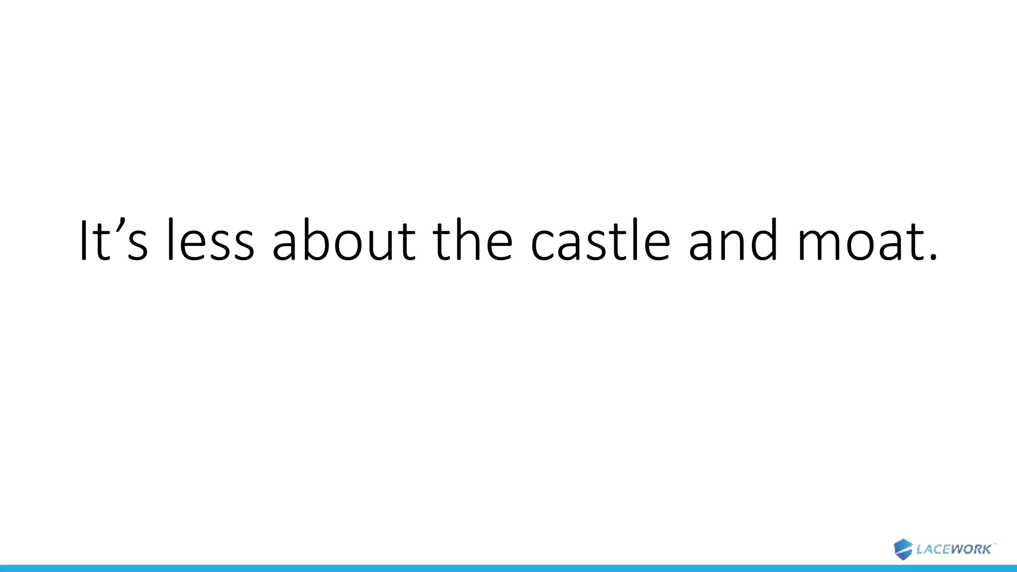 It’s less about the castle and moat.
 