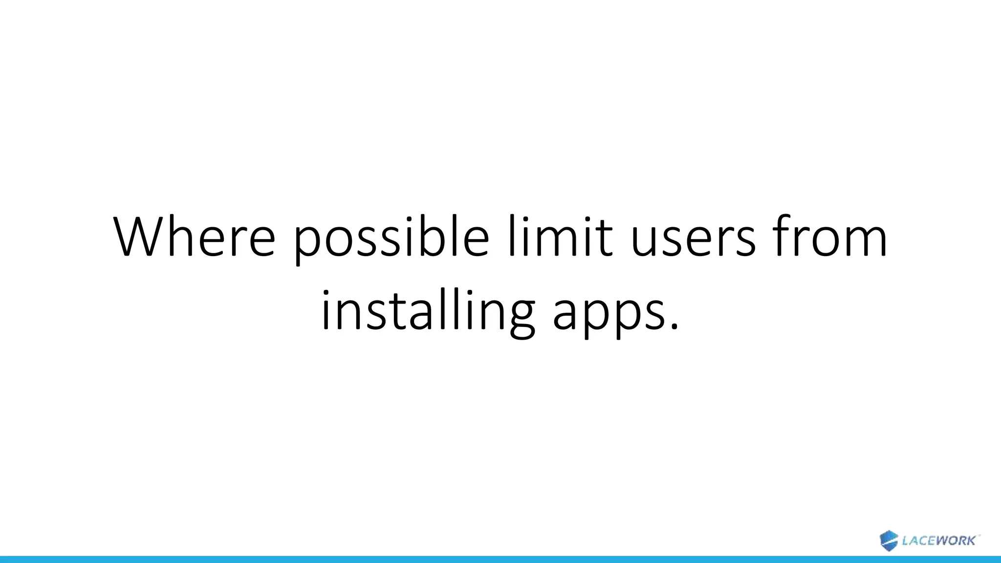 Where possible limit users from
installing apps.
 