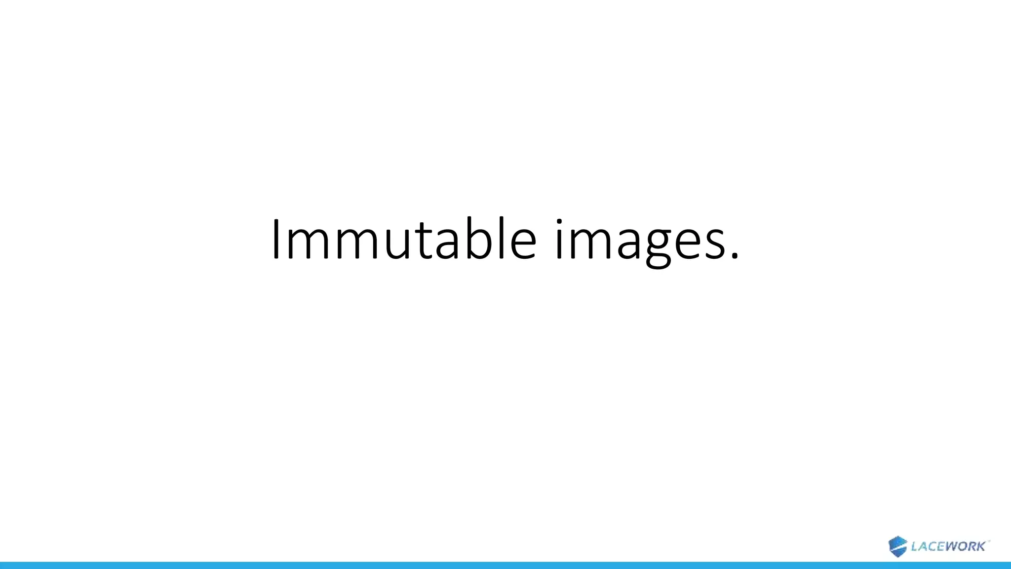 Immutable images.
 
