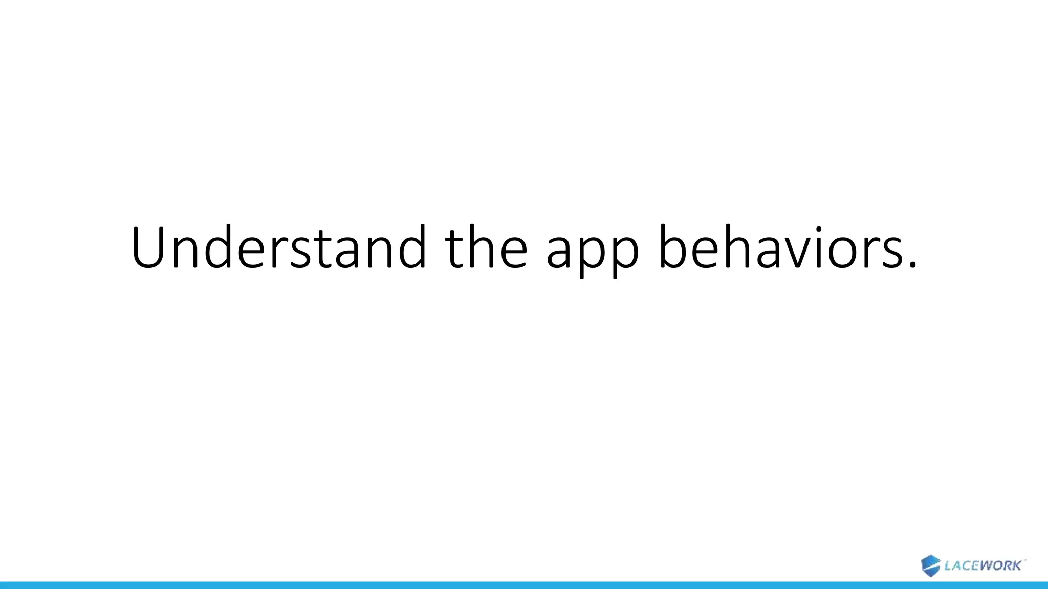Understand the app behaviors.
 