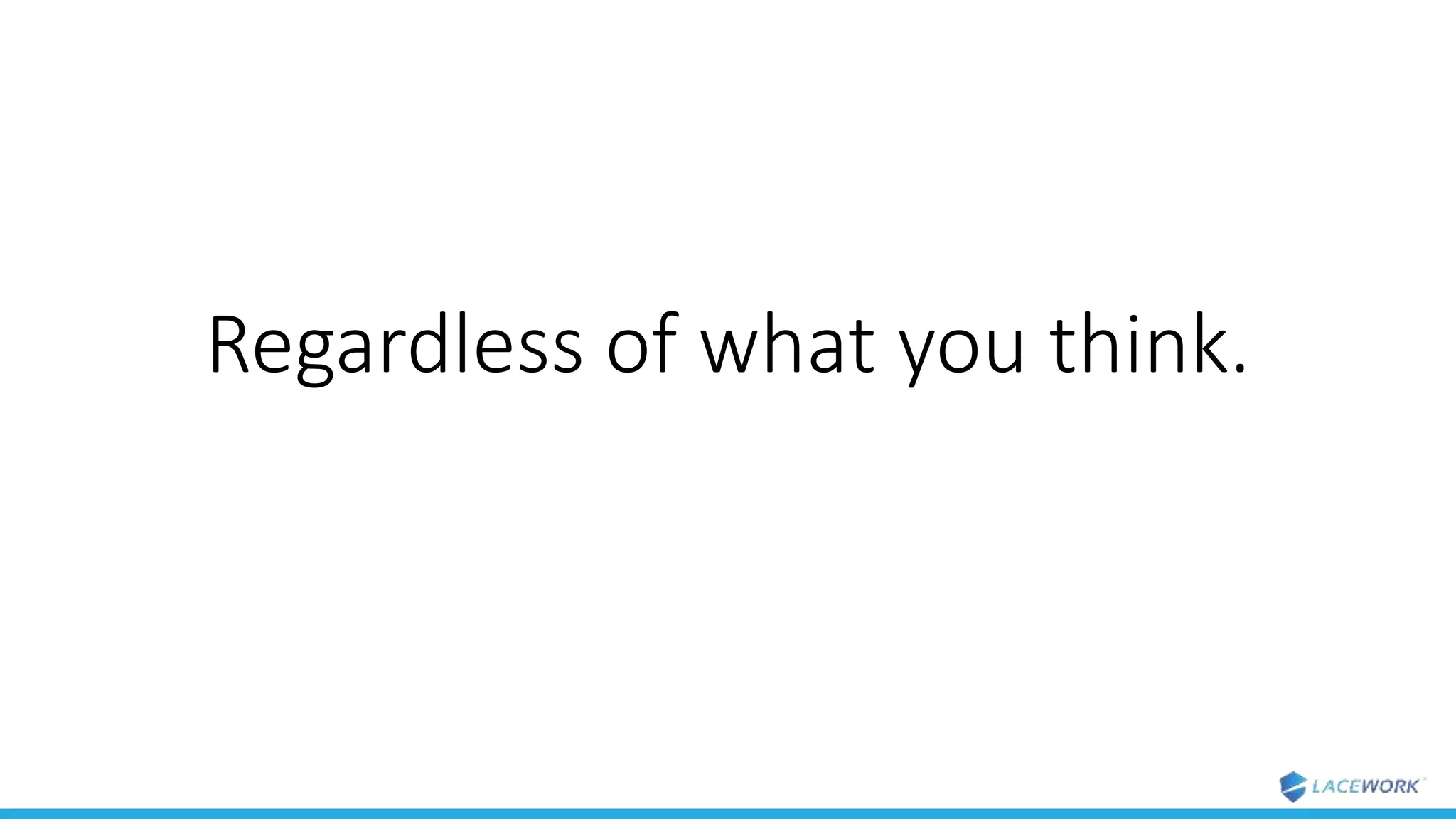 Regardless of what you think.
 