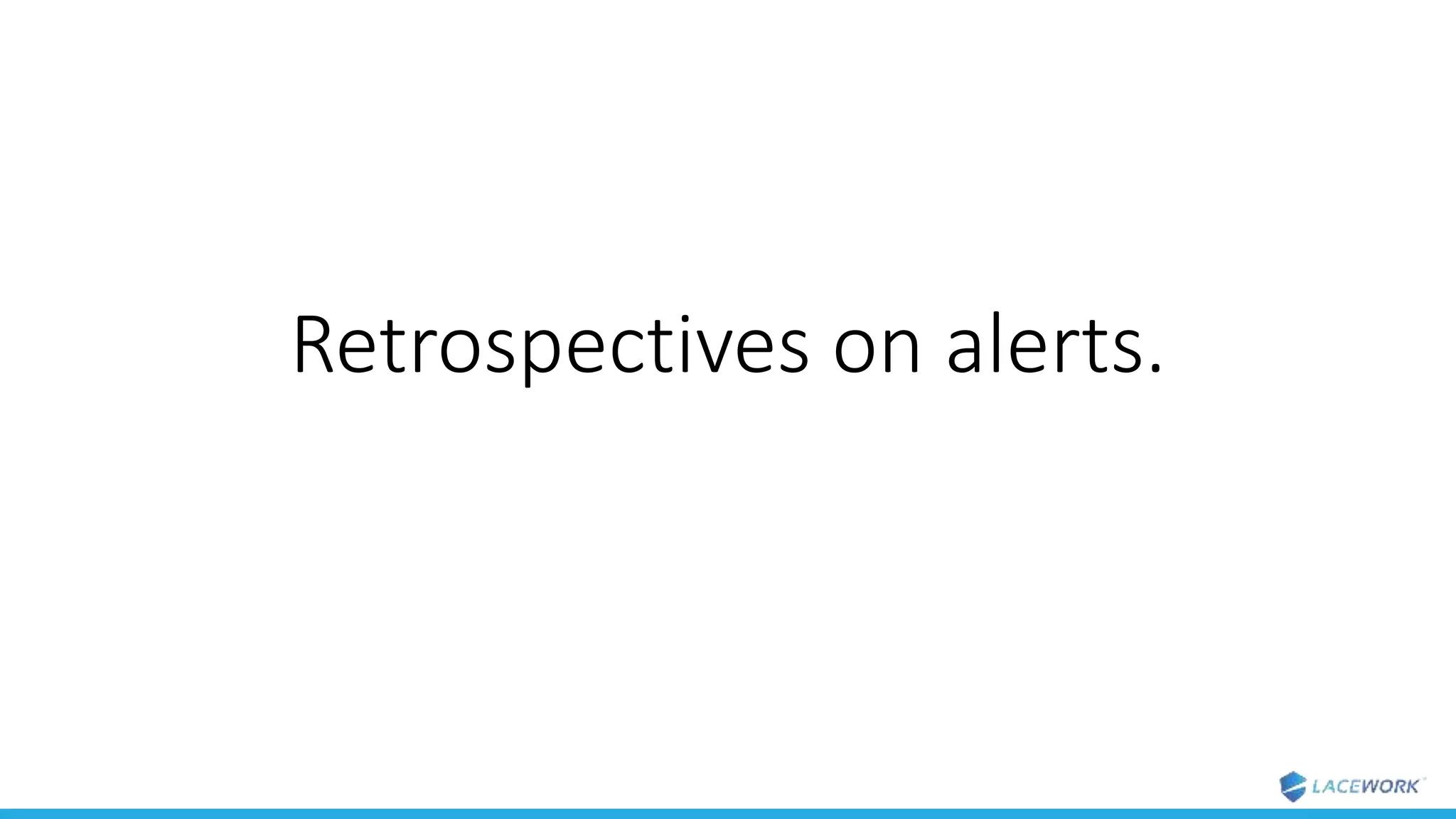 Retrospectives on alerts.
 