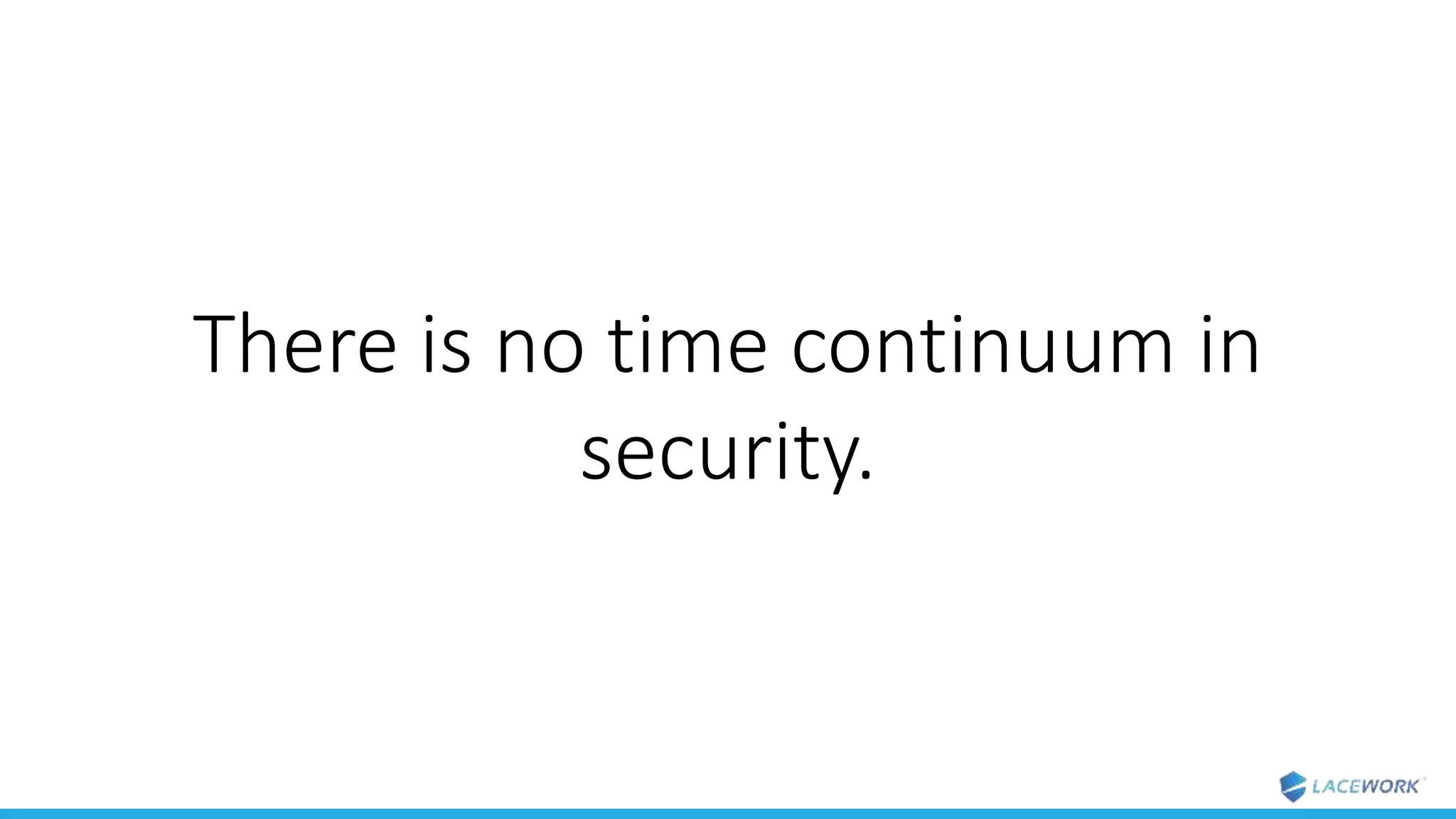 There is no time continuum in
security.
 