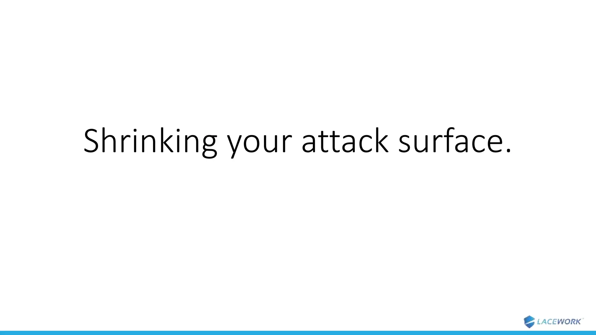 Shrinking your attack surface.
 