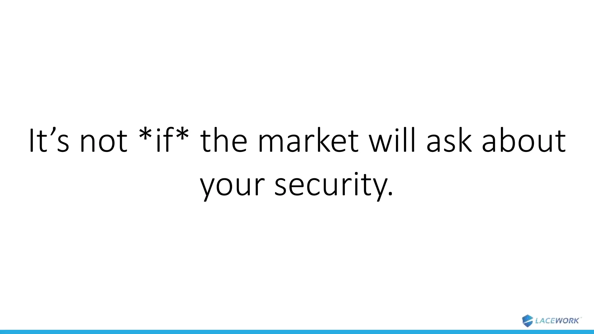 It’s not *if* the market will ask about
your security.
 