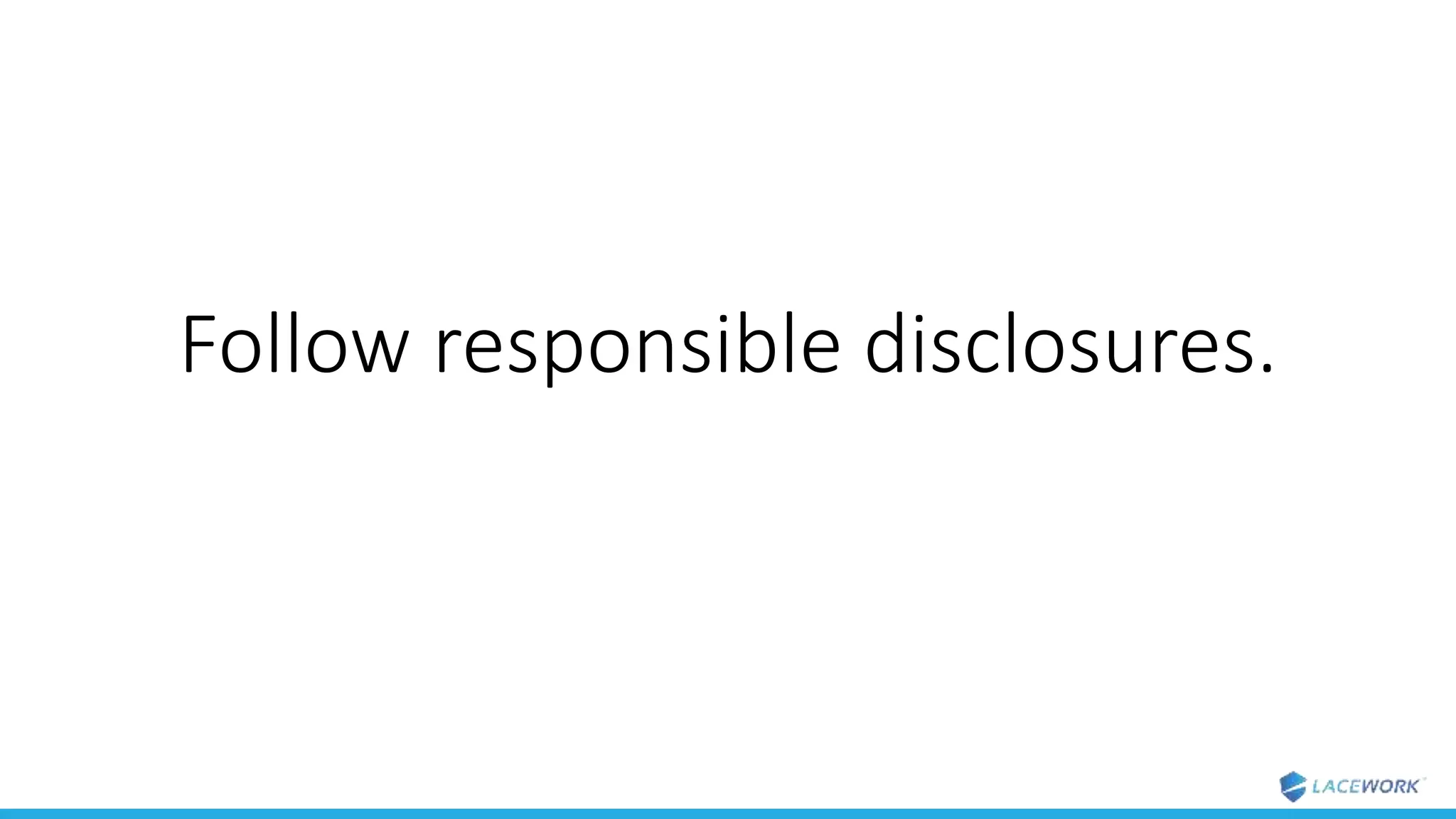Follow responsible disclosures.
 