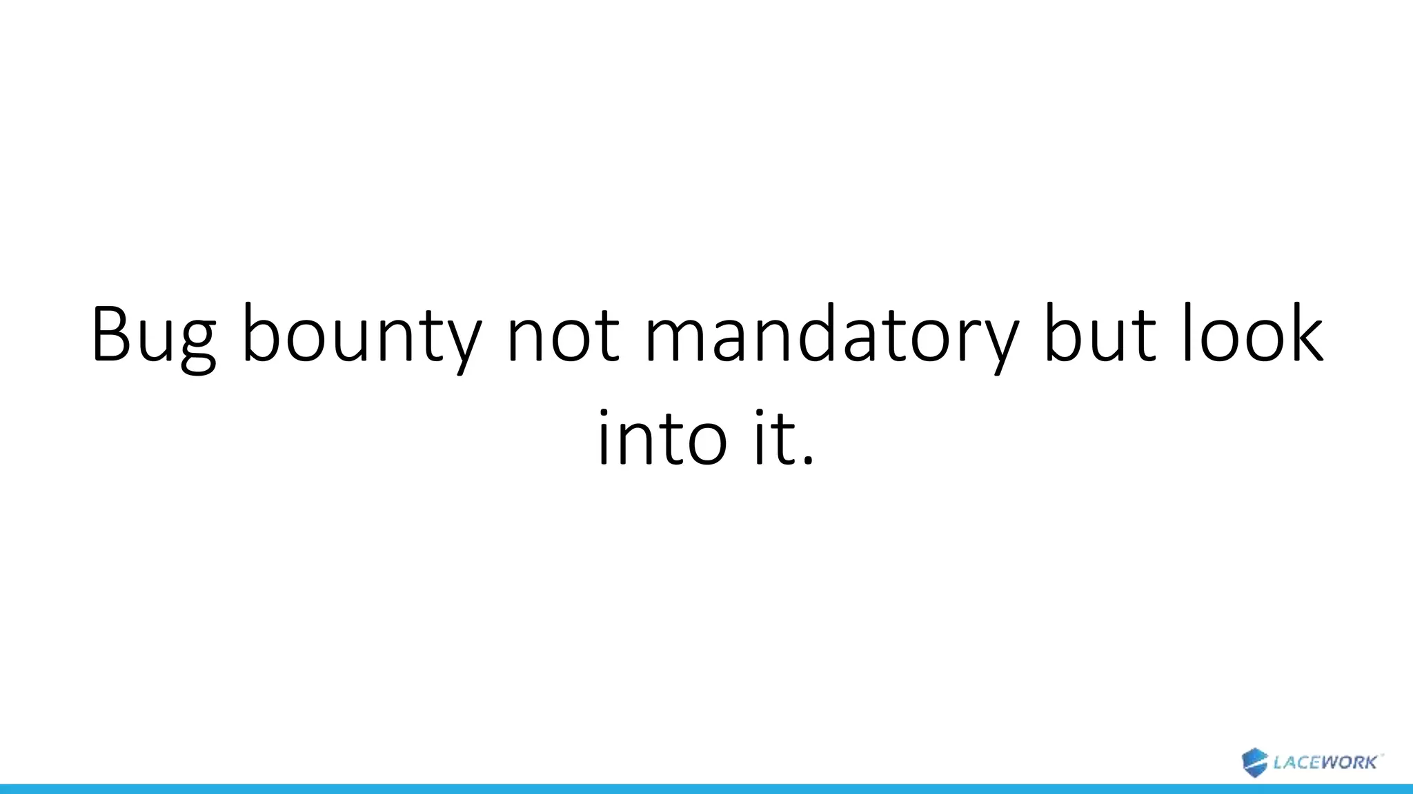 Bug bounty not mandatory but look
into it.
 