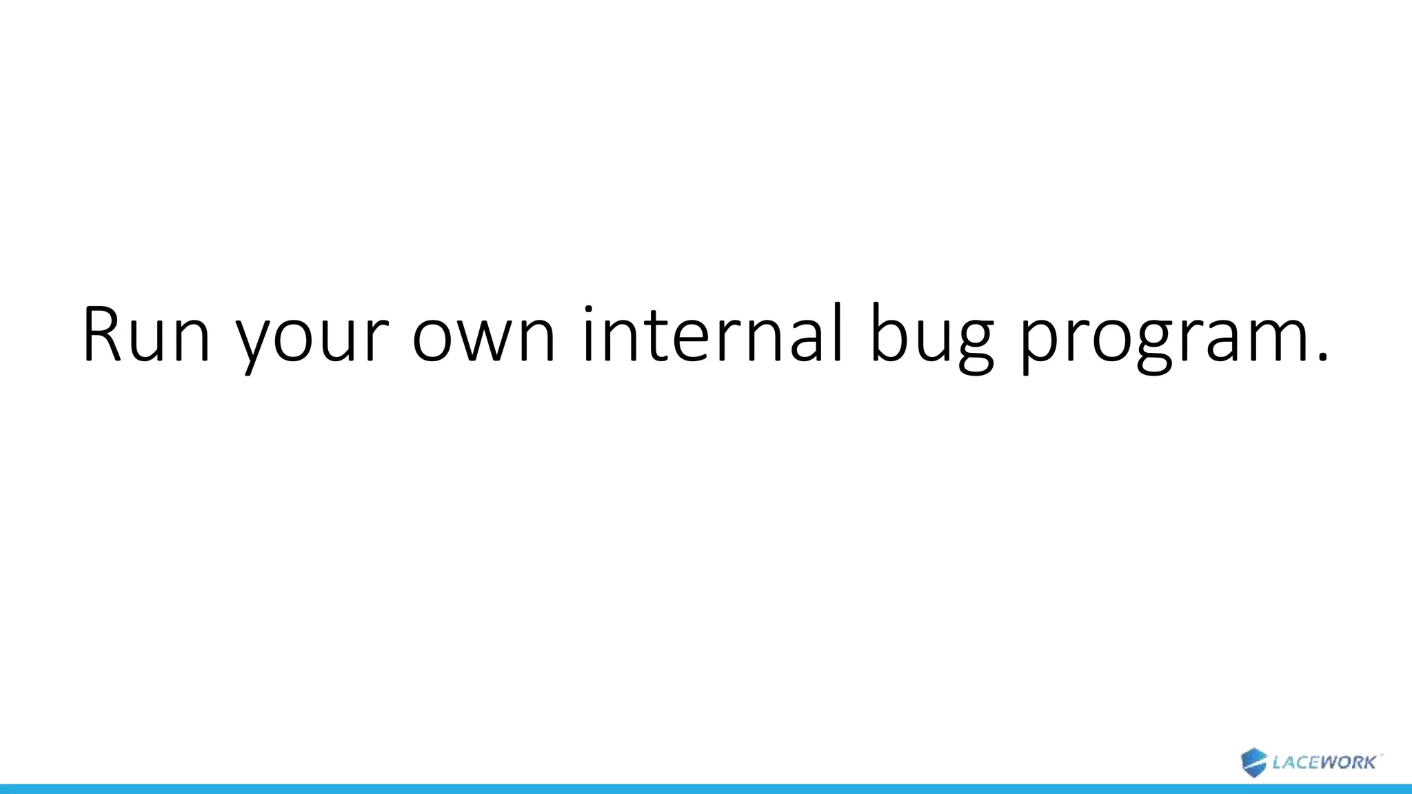 Run your own internal bug program.
 