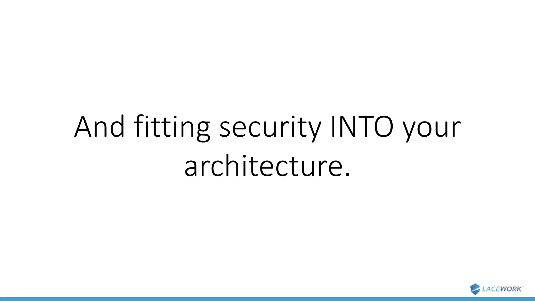 And fitting security INTO your
architecture.
 