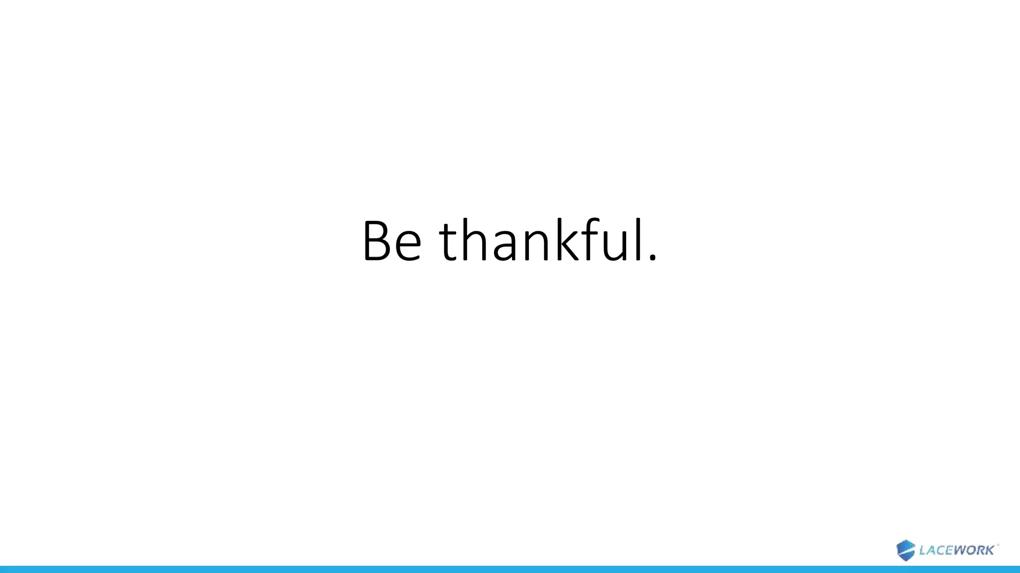 Be thankful.
 