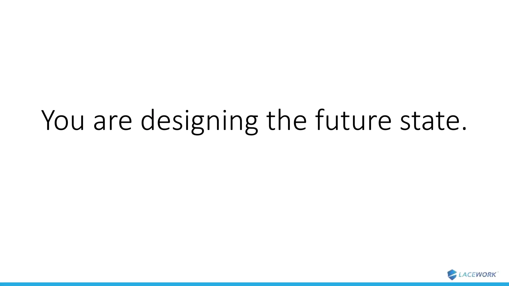 You are designing the future state.
 