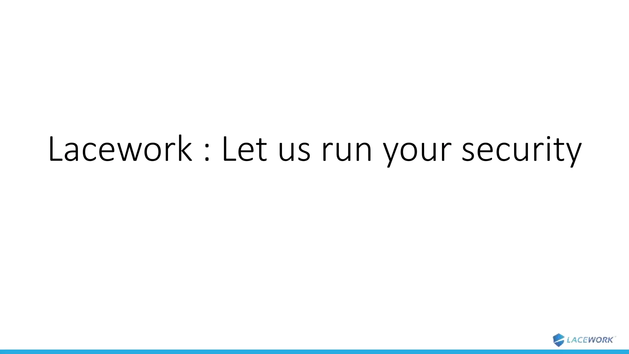 Lacework : Let us run your security
 