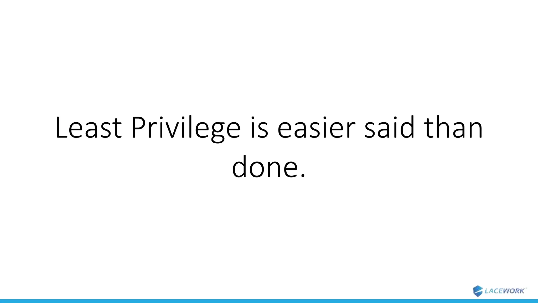 Least Privilege is easier said than
done.
 