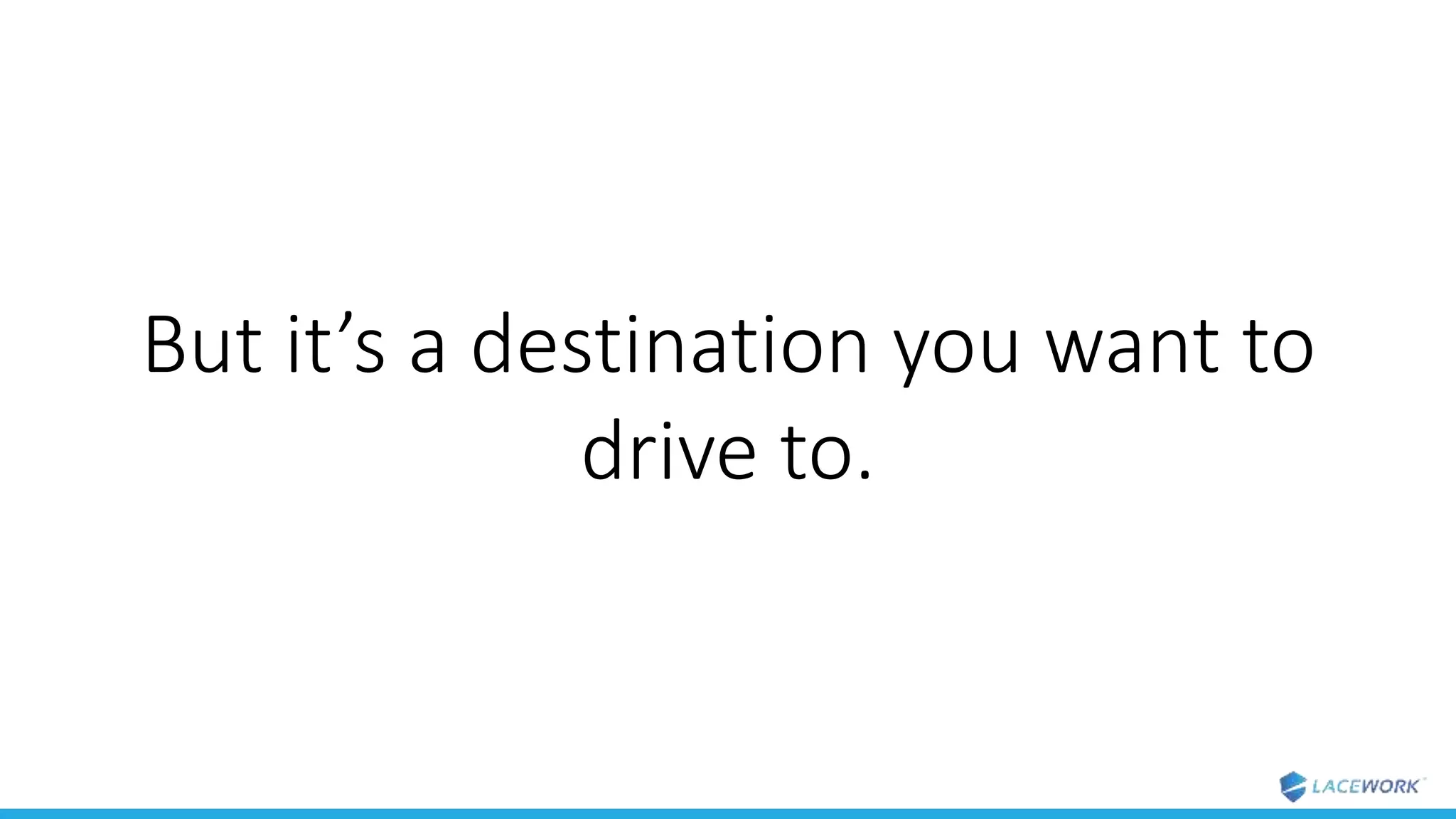 But it’s a destination you want to
drive to.
 