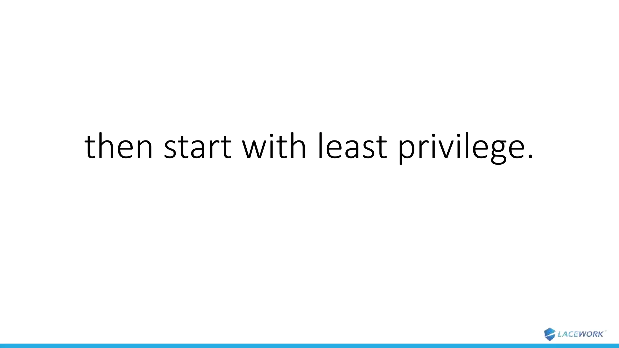 then start with least privilege.
 