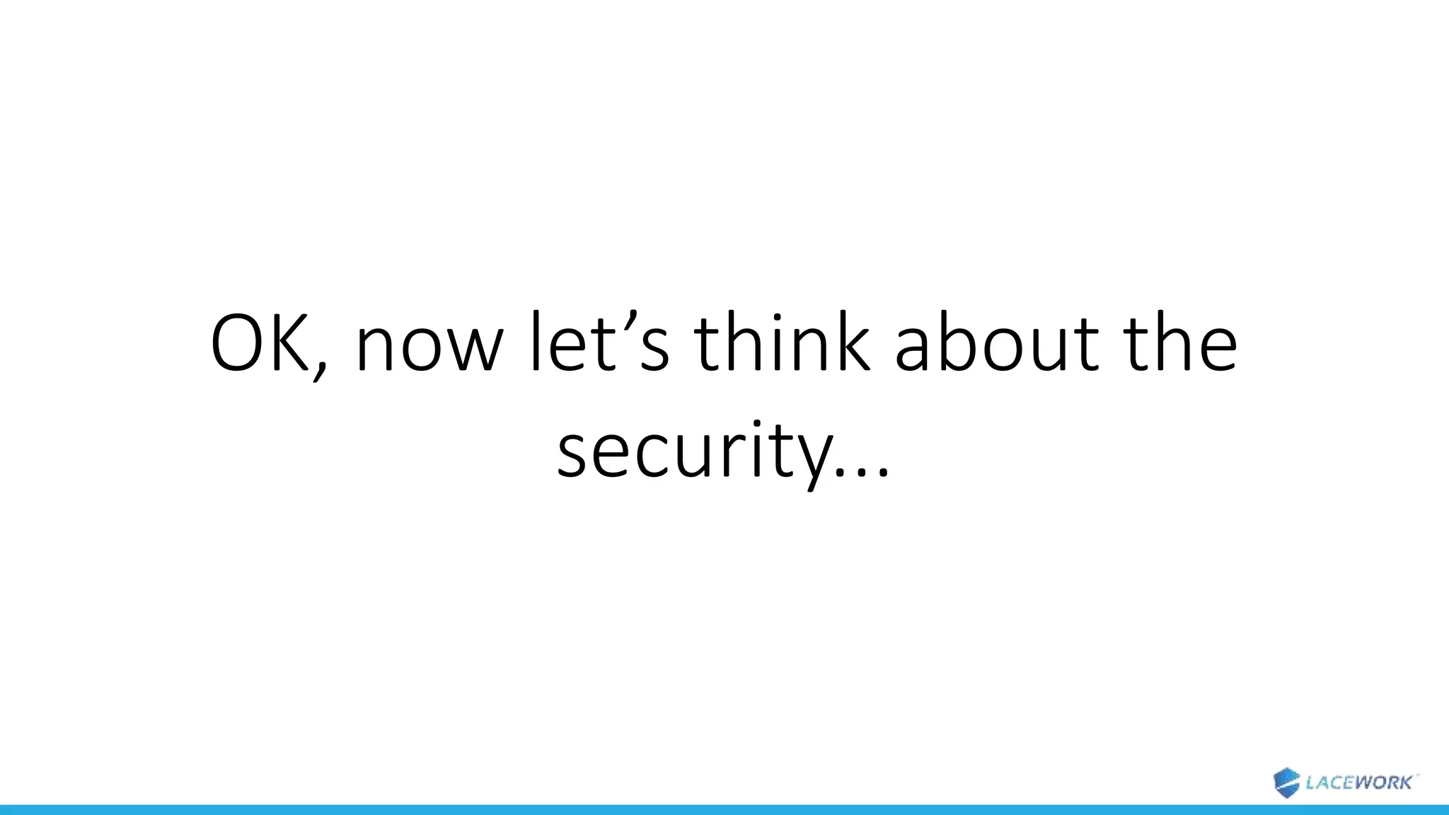 OK, now let’s think about the
security...
 