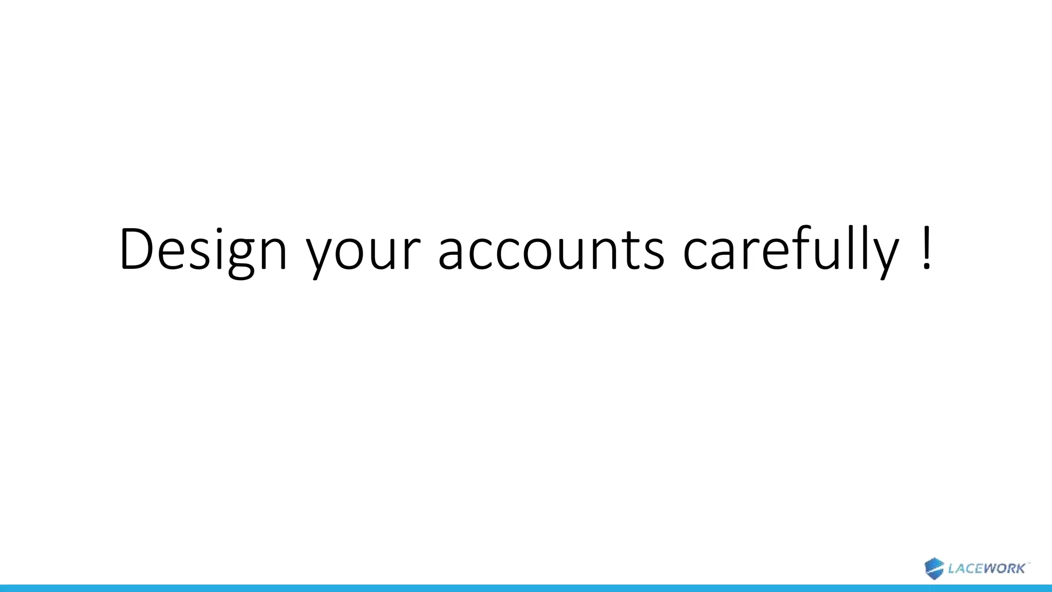 Design your accounts carefully !
 