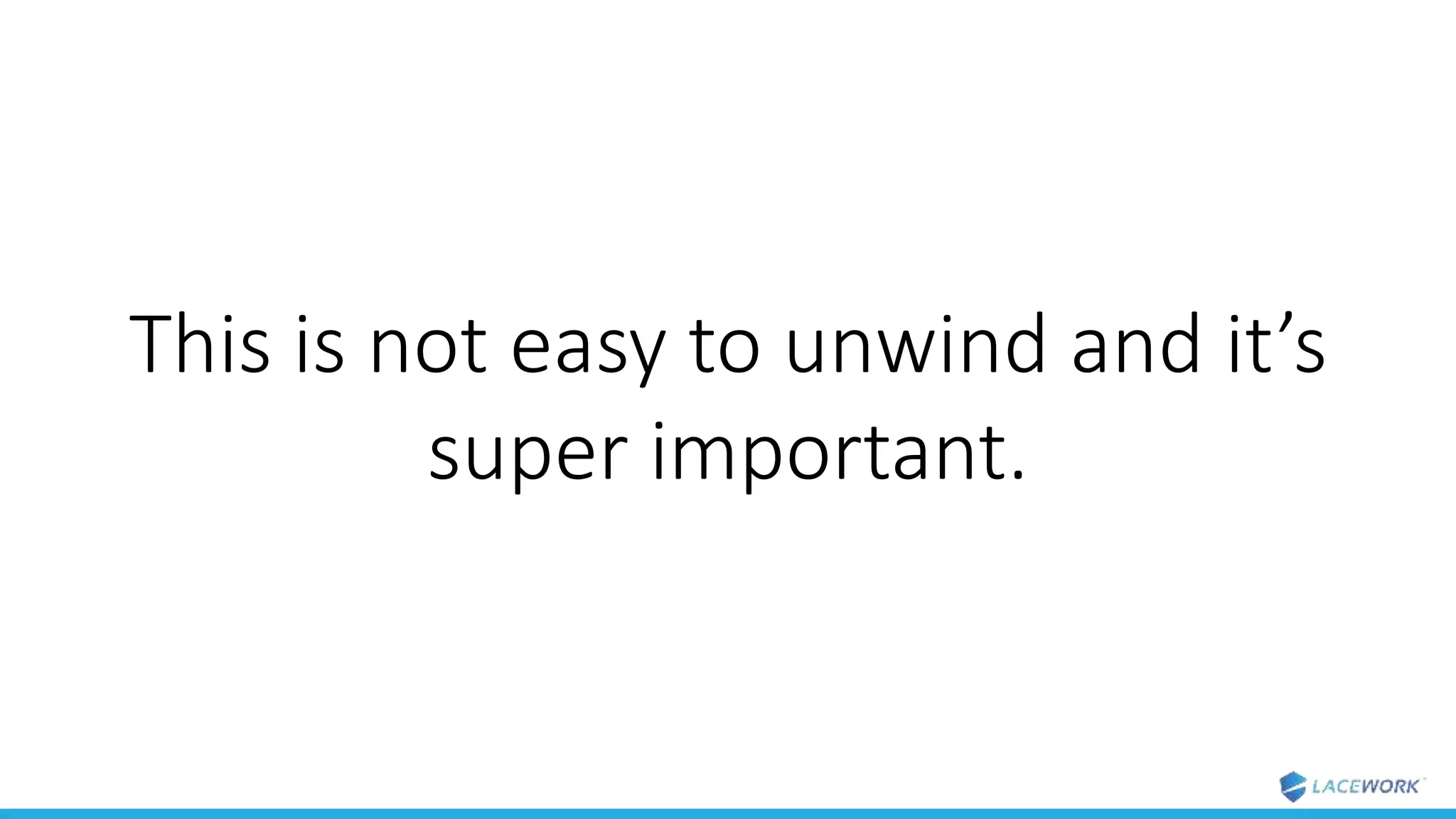This is not easy to unwind and it’s
super important.
 