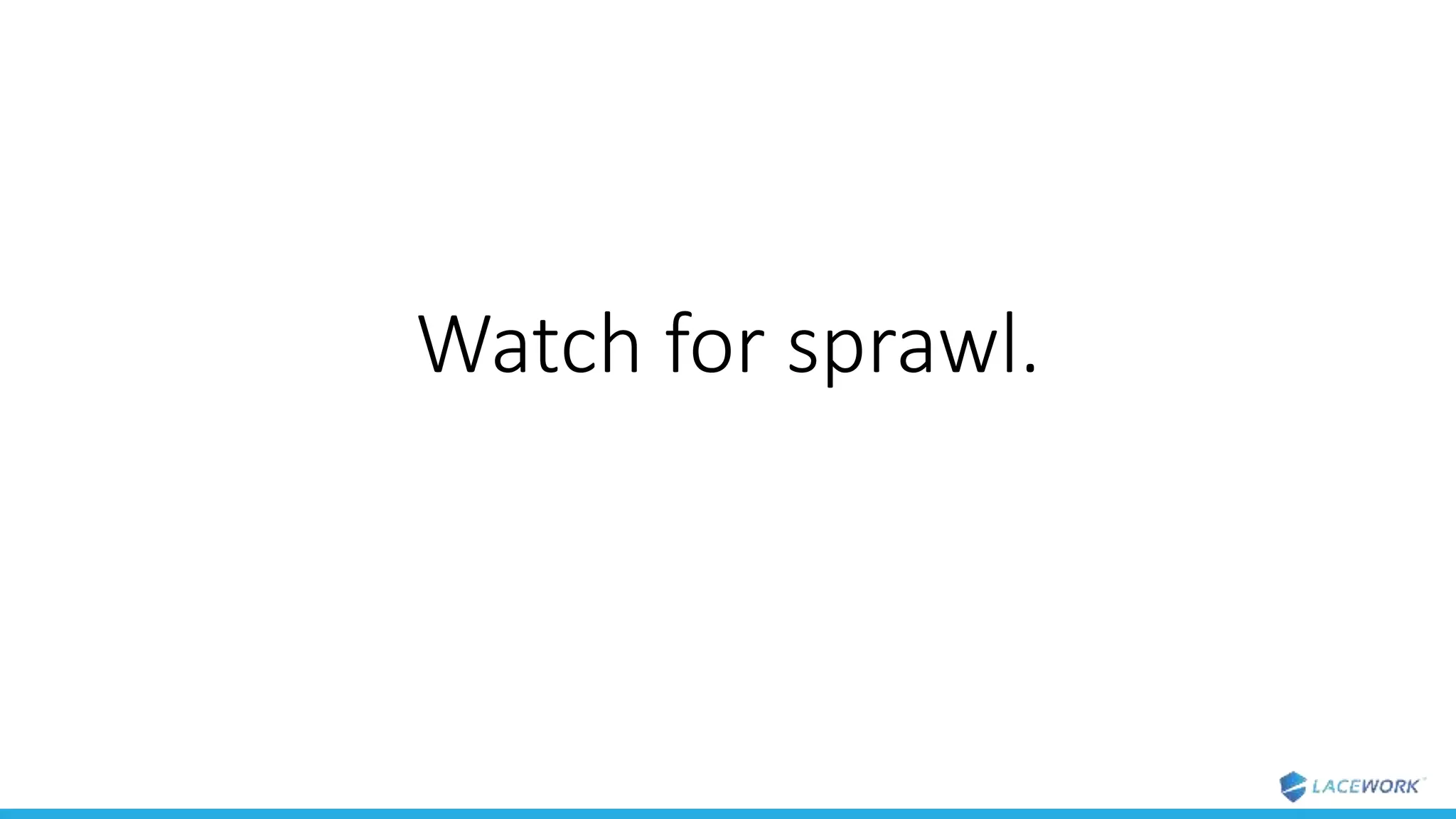 Watch for sprawl.
 