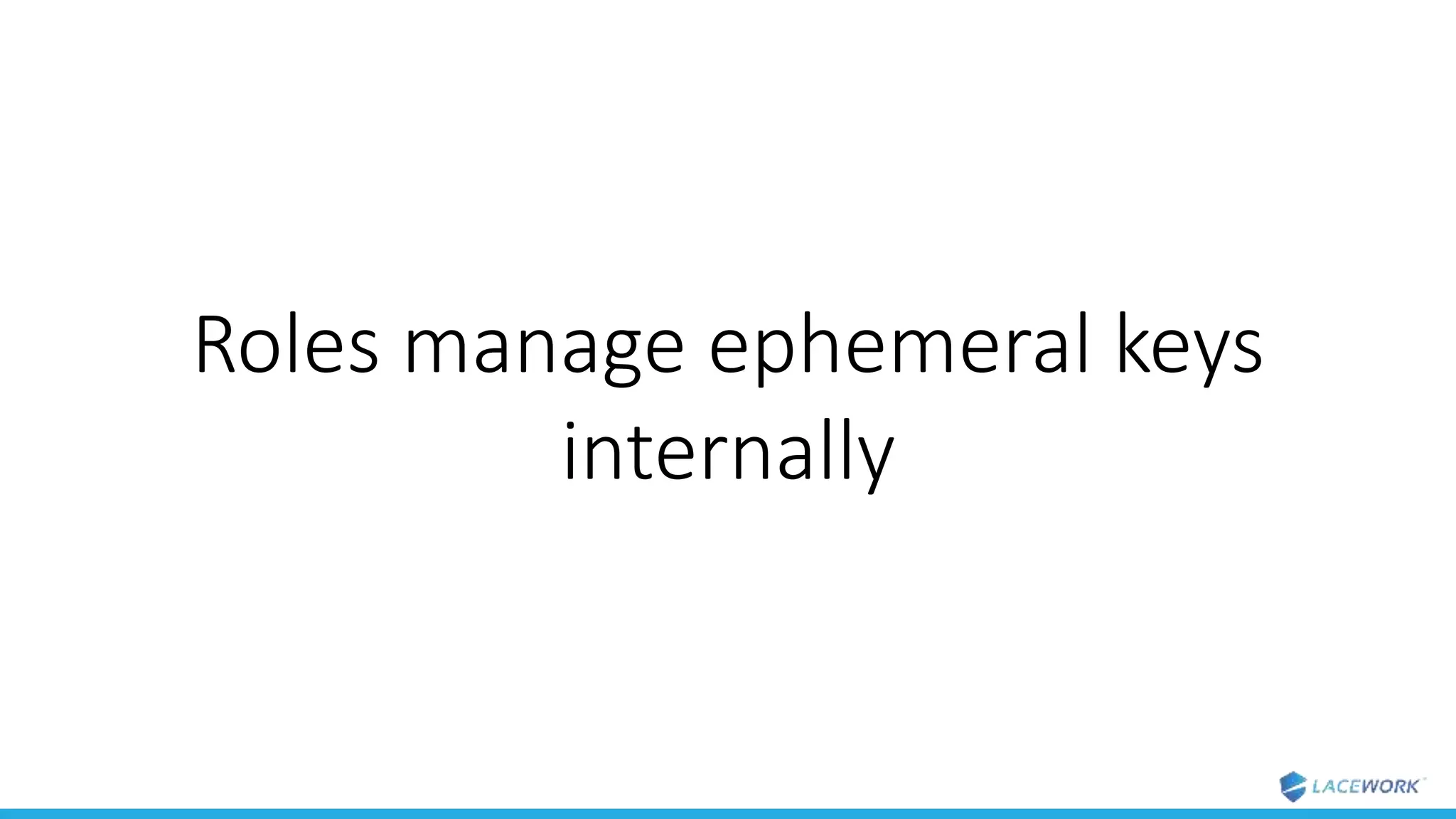 Roles manage ephemeral keys
internally
 