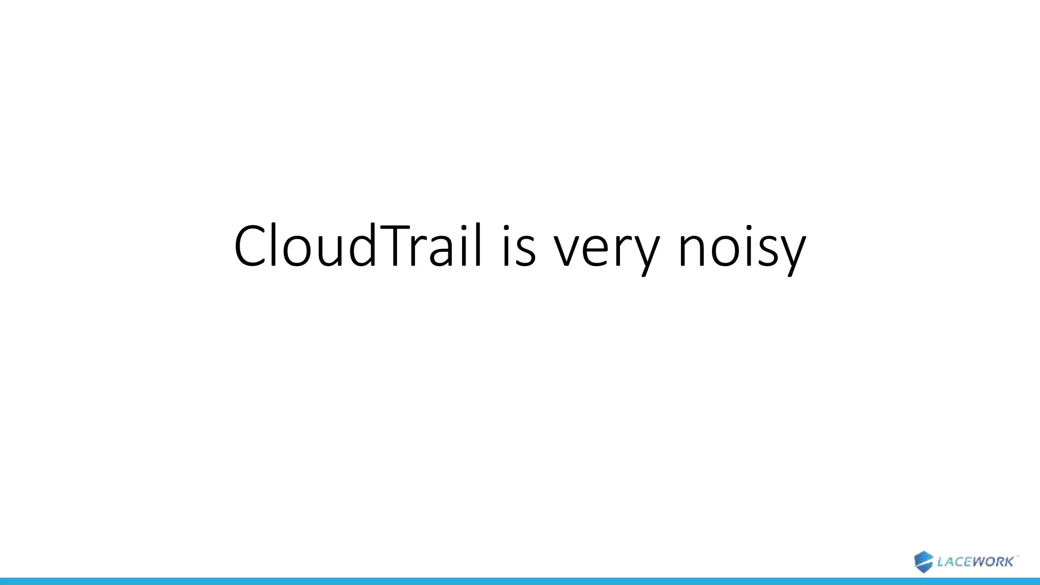 CloudTrail is very noisy
 