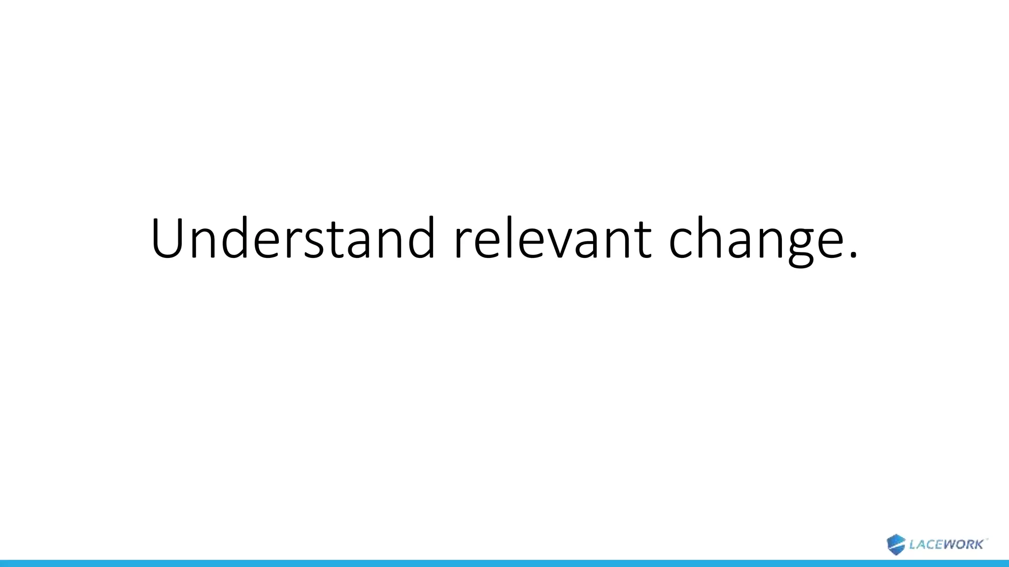 Understand relevant change.
 