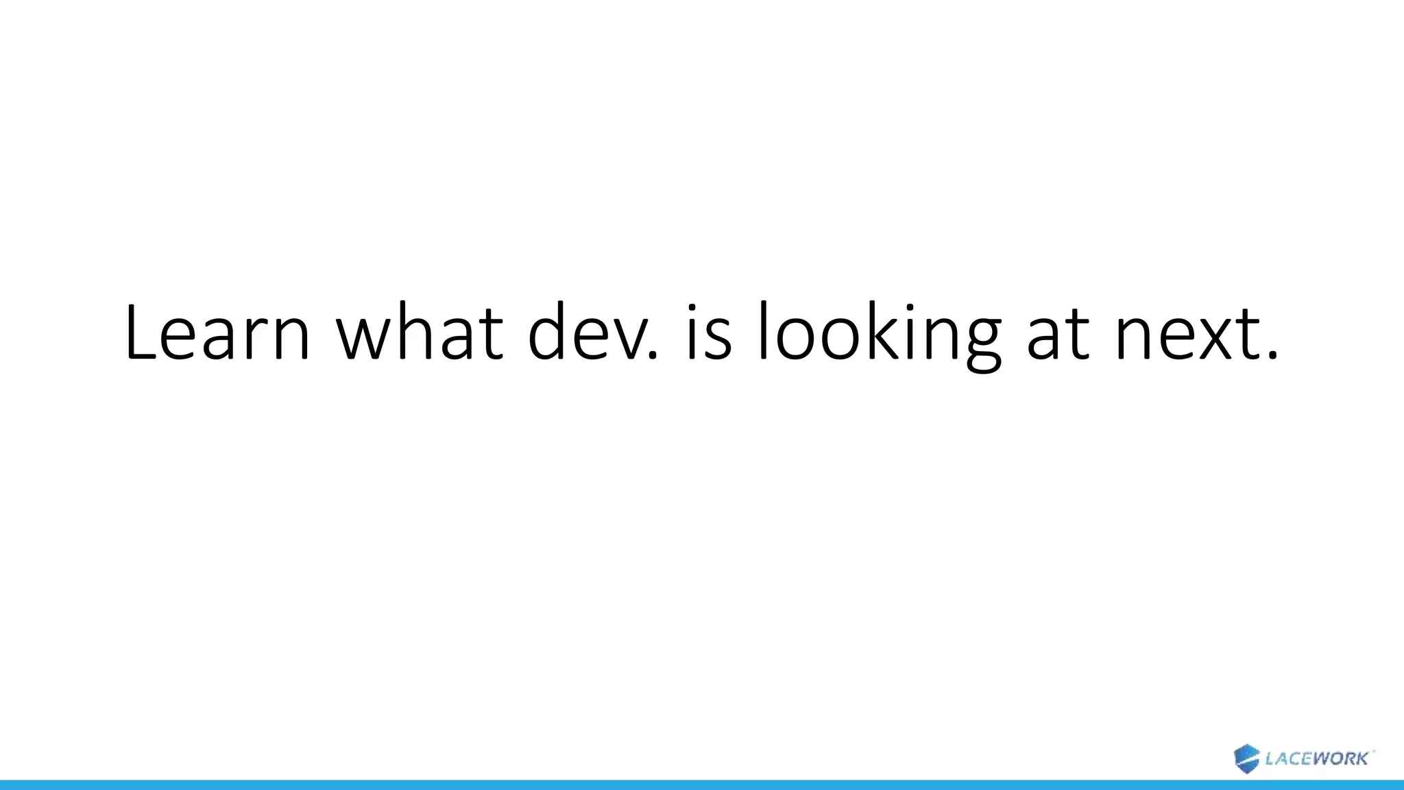 Learn what dev. is looking at next.
 