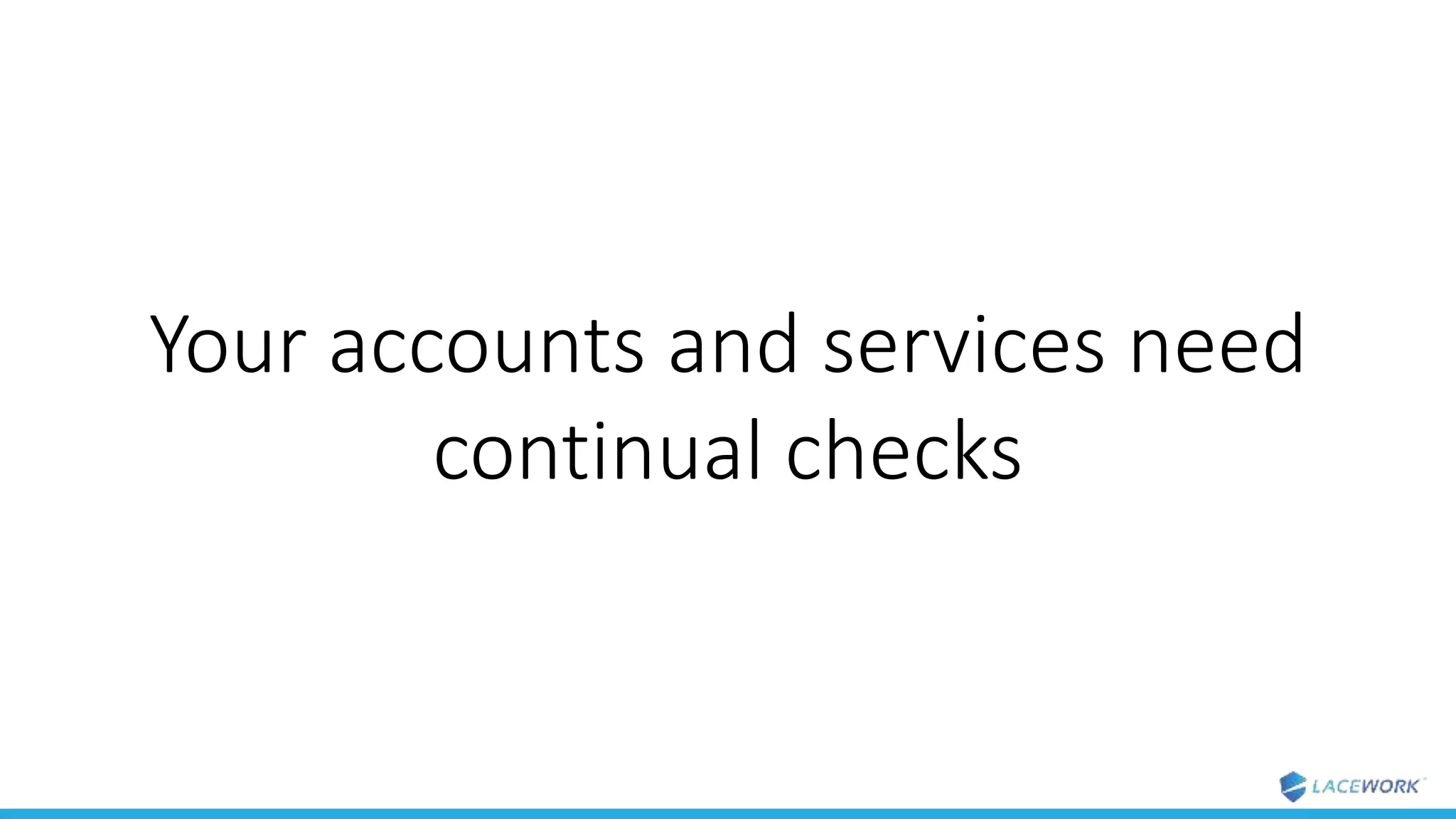Your accounts and services need
continual checks
 
