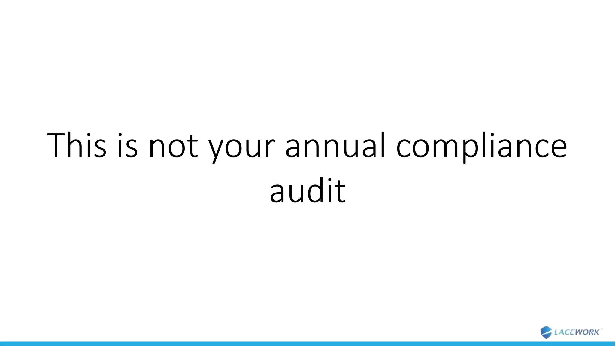 This is not your annual compliance
audit
 