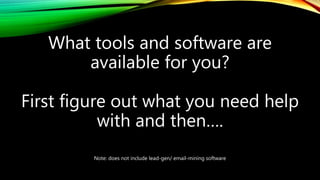 Note: does not include lead-gen/ email-mining software
What tools and software are
available for you?
First figure out what you need help
with and then….
 