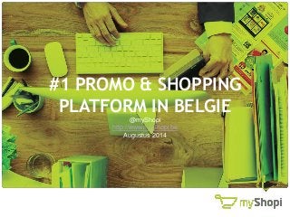 #1 PROMO & SHOPPING
PLATFORM IN BELGIE
@myShopi
http://www.myShopi.be
Augustus 2014
 