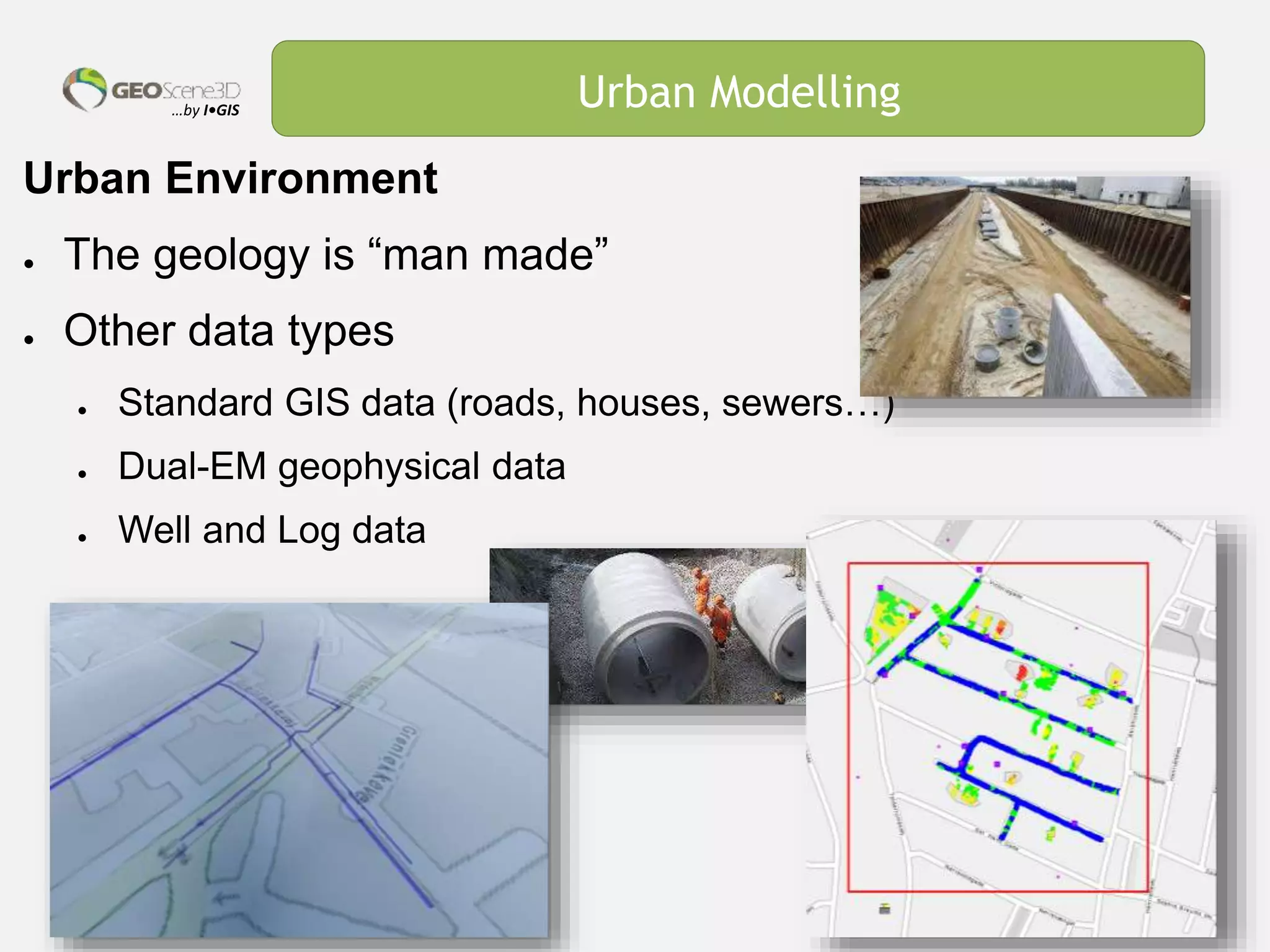 …by I•GIS Urban Modelling
Urban Environment
● The geology is “man made”
● Other data types
● Standard GIS data (roads, houses, sewers…)
● Dual-EM geophysical data
● Well and Log data
 