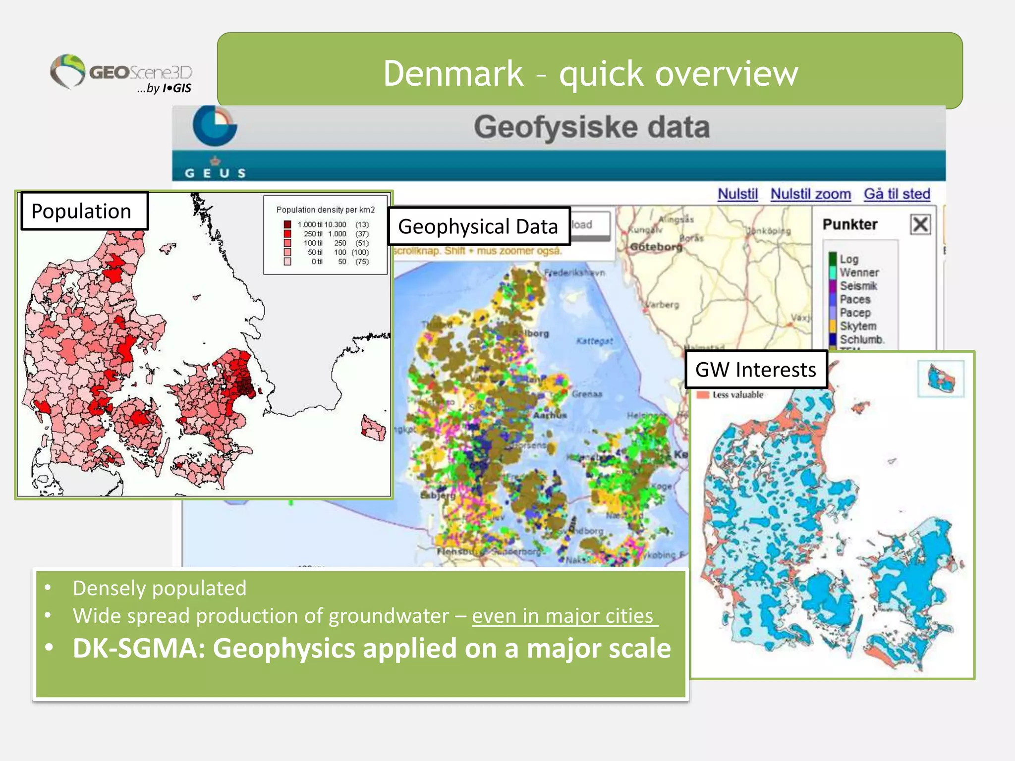 …by I•GIS Denmark – quick overview
• Densely populated
• Wide spread production of groundwater – even in major cities
• DK-SGMA: Geophysics applied on a major scale
Population
Geophysical Data
GW Interests
 