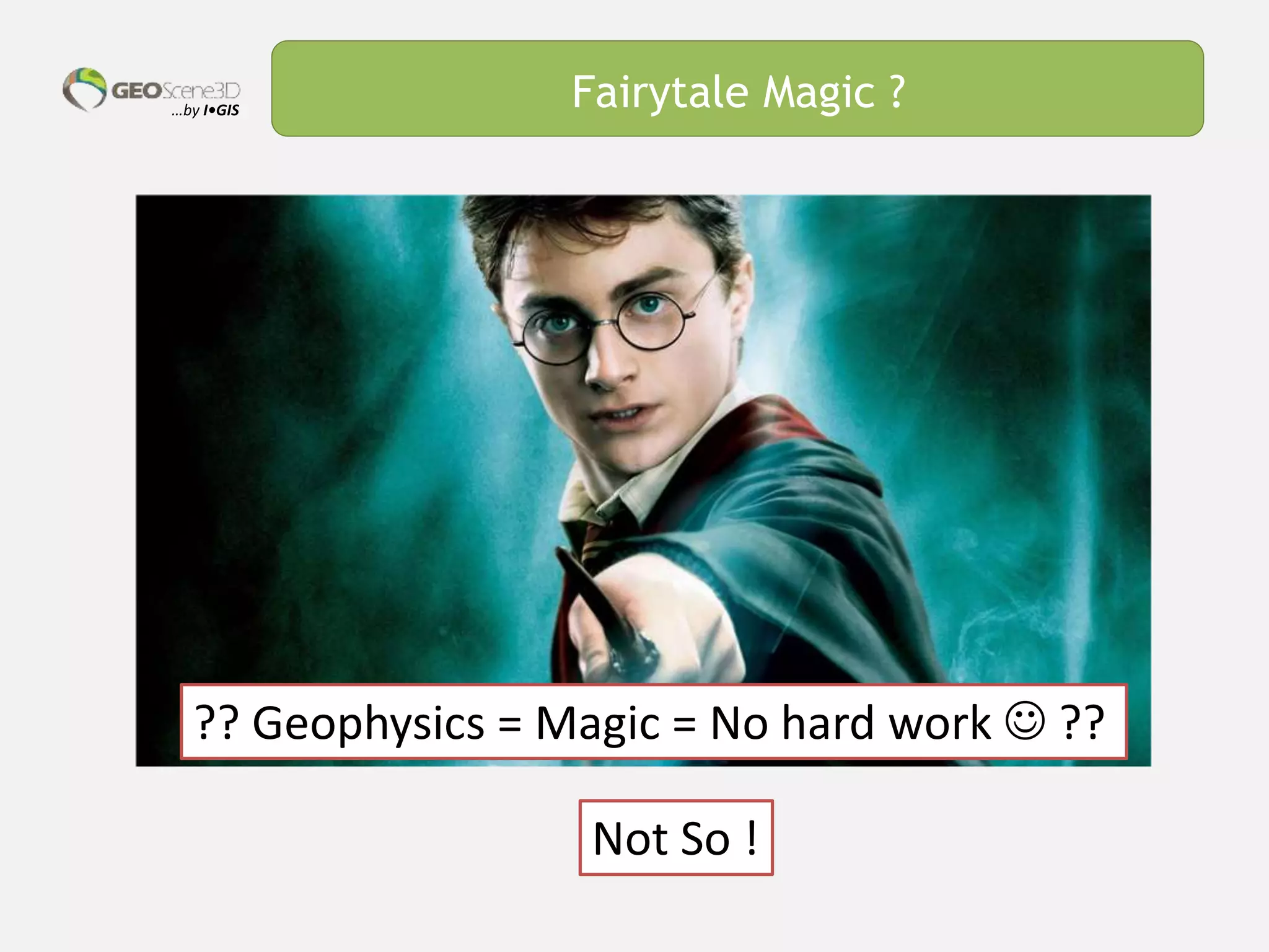 …by I•GIS Fairytale Magic ?
?? Geophysics = Magic = No hard work  ??
Not So !
 
