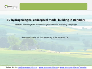 …by I•GIS
3D hydrogeological conceptual model building in Denmark
Lessons learned from the Danish groundwater mapping campaign
Torben Bach – tob@geoscene3d.com - www.geoscene3d.com – www.geoscene3d.com/youtube
Presented at the 2017 GRA meeting in Sacramento, CA
 