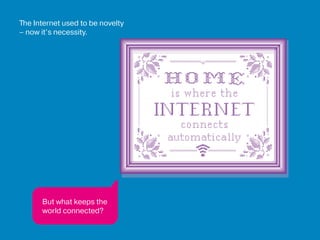 The Internet used to be novelty
– now it’s necessity.
But what keeps the
world connected?
 